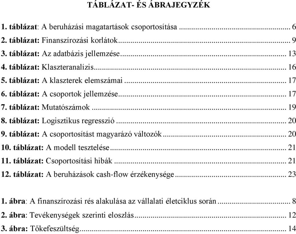 táblázat: Logisztikus regresszió... 20 9. táblázat: A csoportosítást magyarázó változók... 20 10. táblázat: A modell tesztelése... 21 11. táblázat: Csoportosítási hibák... 21 12.