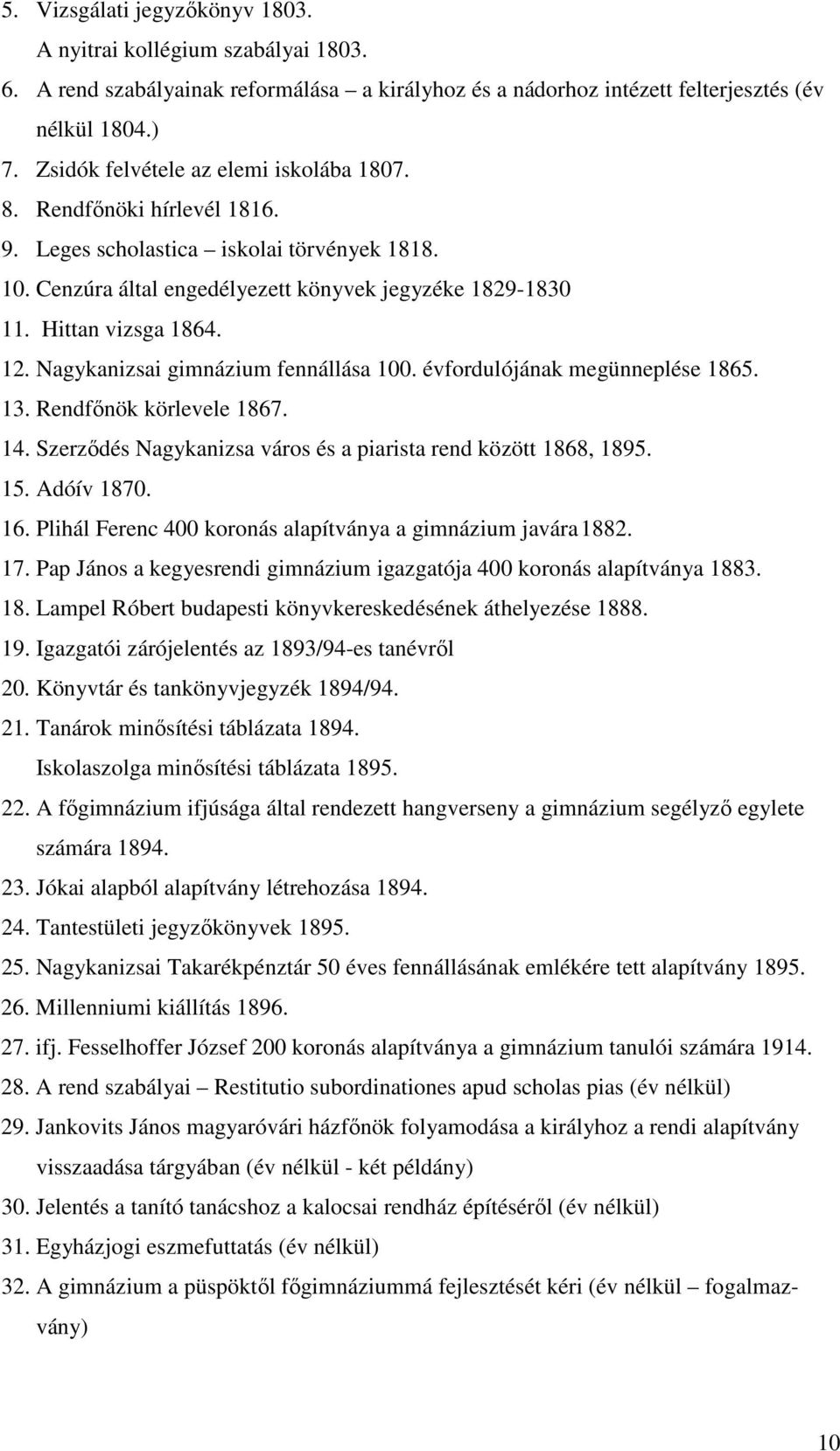 12. Nagykanizsai gimnázium fennállása 100. évfordulójának megünneplése 1865. 13. Rendfőnök körlevele 1867. 14. Szerződés Nagykanizsa város és a piarista rend között 1868, 1895. 15. Adóív 1870. 16.