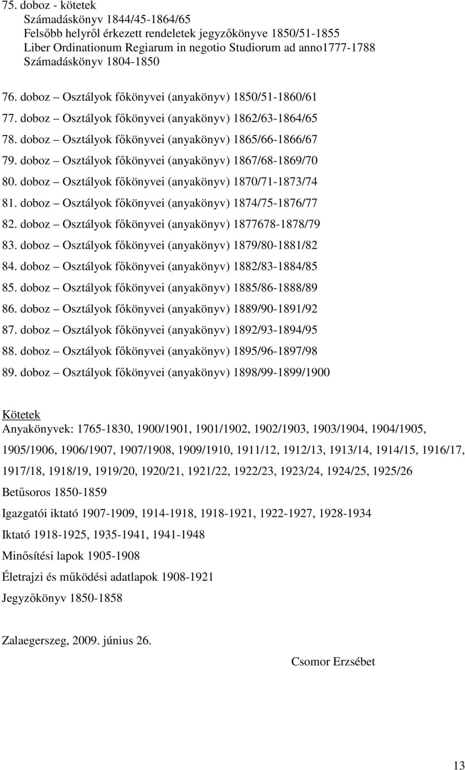 doboz Osztályok főkönyvei (anyakönyv) 1867/68-1869/70 80. doboz Osztályok főkönyvei (anyakönyv) 1870/71-1873/74 81. doboz Osztályok főkönyvei (anyakönyv) 1874/75-1876/77 82.