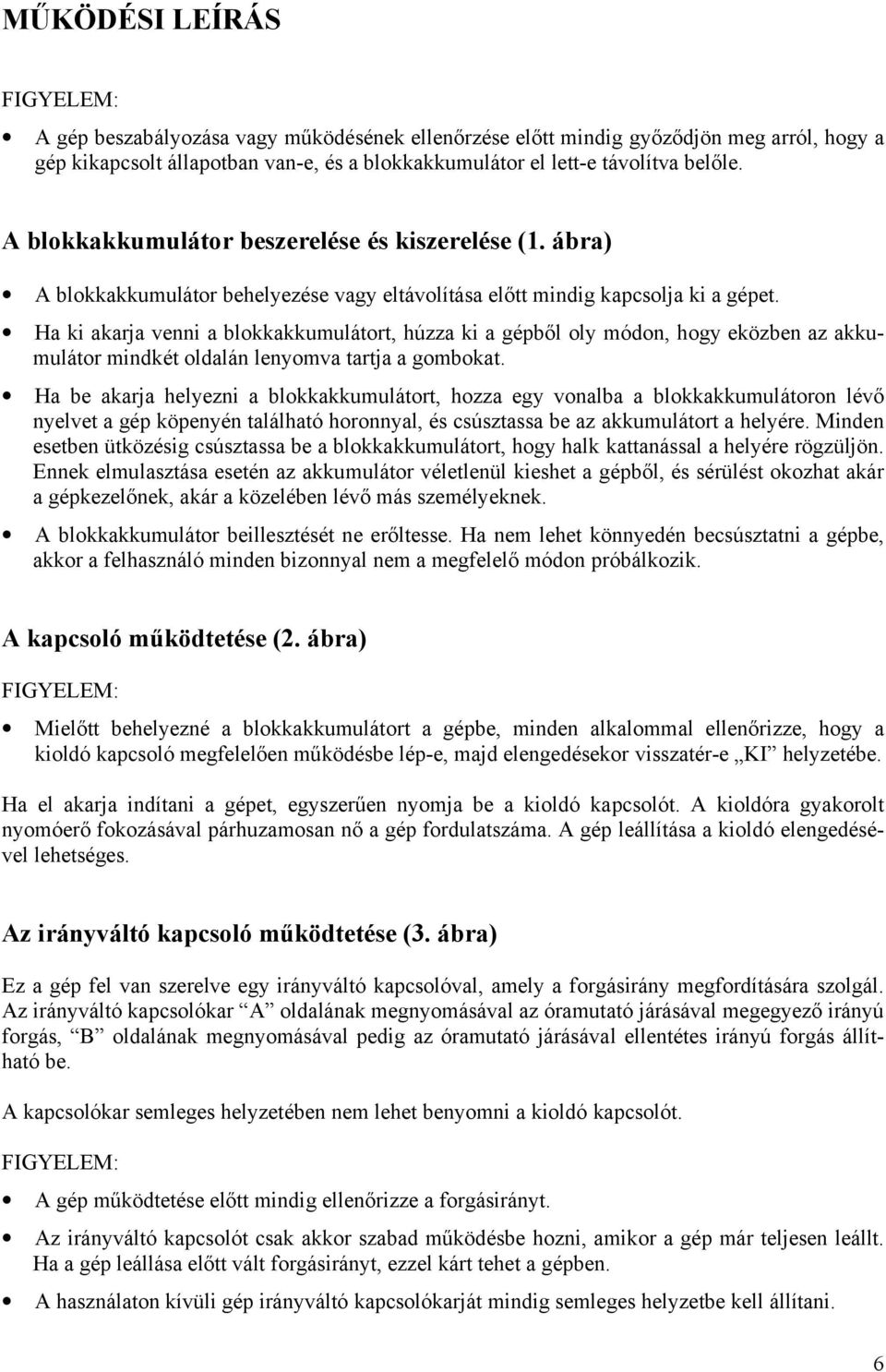 Ha ki akarja venni a blokkakkumulátort, húzza ki a gépből oly módon, hogy eközben az akkumulátor mindkét oldalán lenyomva tartja a gombokat.