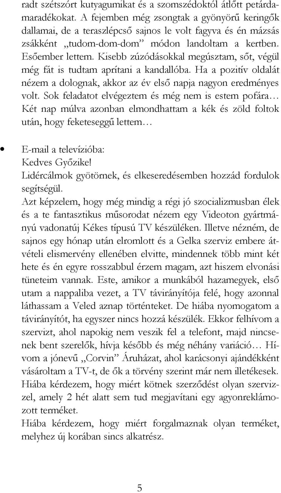 Kisebb zúzódásokkal megúsztam, sőt, végül még fát is tudtam aprítani a kandallóba. Ha a pozitív oldalát nézem a dolognak, akkor az év első napja nagyon eredményes volt.