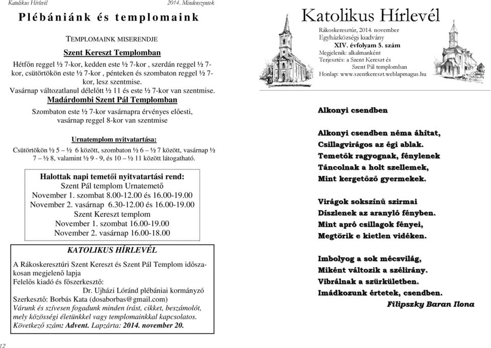 Madárdombi Szent Pál Templomban Szombaton este ½ 7-kor vasárnapra érvényes előesti, vasárnap reggel 8-kor van szentmise Urnatemplom nyitvatartása: Csütörtökön ½ 5 ½ 6 között, szombaton ½ 6 ½ 7