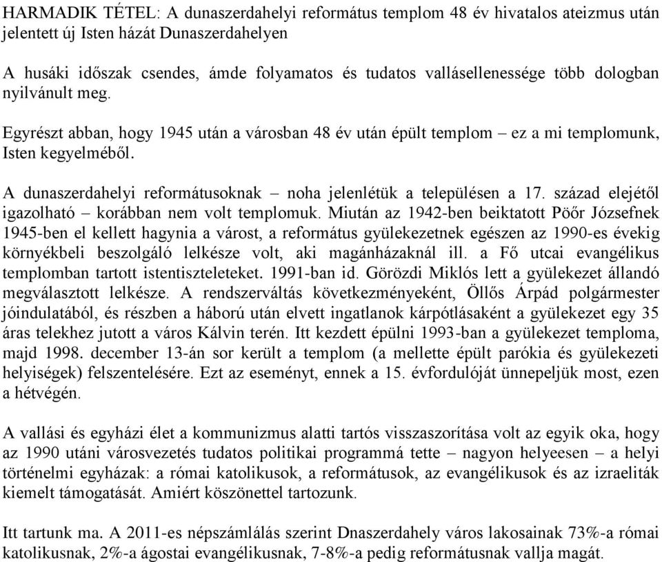 A dunaszerdahelyi reformátusoknak noha jelenlétük a településen a 17. század elejétől igazolható korábban nem volt templomuk.