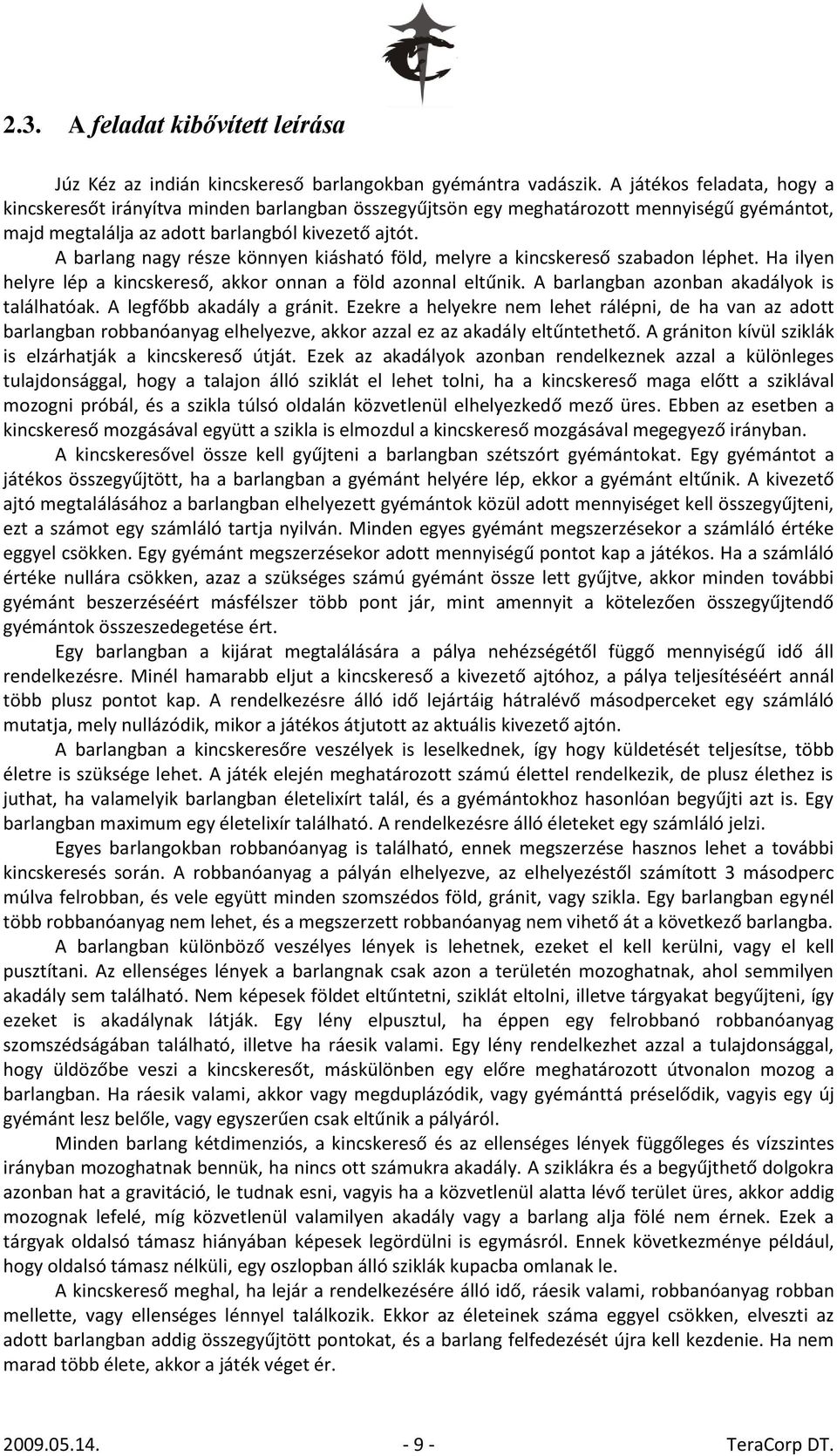 A barlang nagy része könnyen kiásható föld, melyre a kincskereső szabadon léphet. Ha ilyen helyre lép a kincskereső, akkor onnan a föld azonnal eltűnik. A barlangban azonban akadályok is találhatóak.