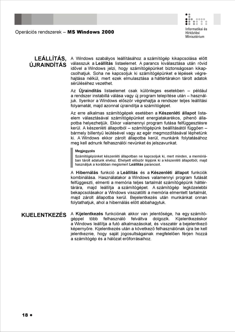 Soha ne kapcsoljuk ki számítógépünket e lépések végrehajtása nélkül, mert ezek elmulasztása a háttértárakon tárolt adatok sérüléséhez vezethet.