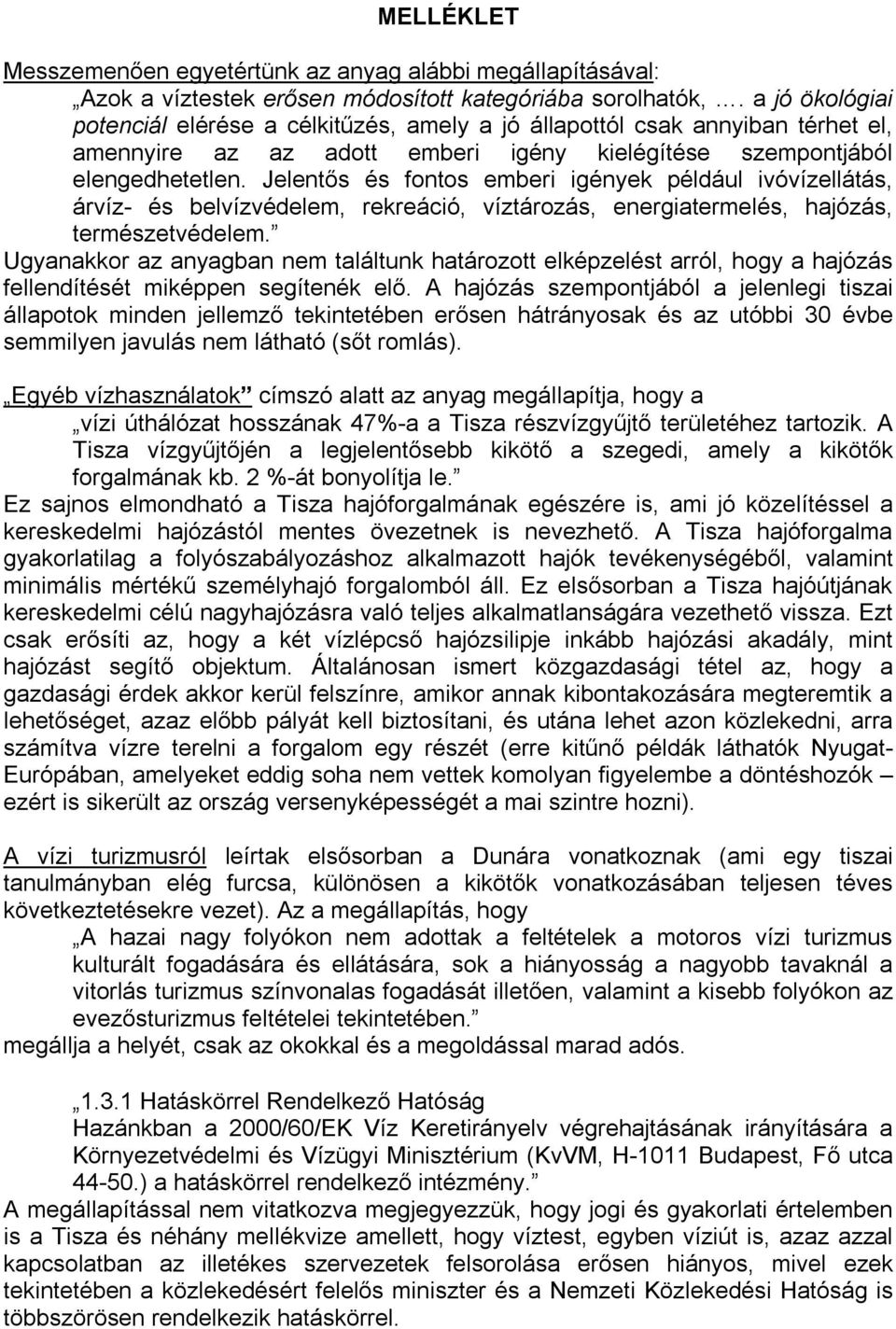 Jelentős és fontos emberi igények például ivóvízellátás, árvíz- és belvízvédelem, rekreáció, víztározás, energiatermelés, hajózás, természetvédelem.