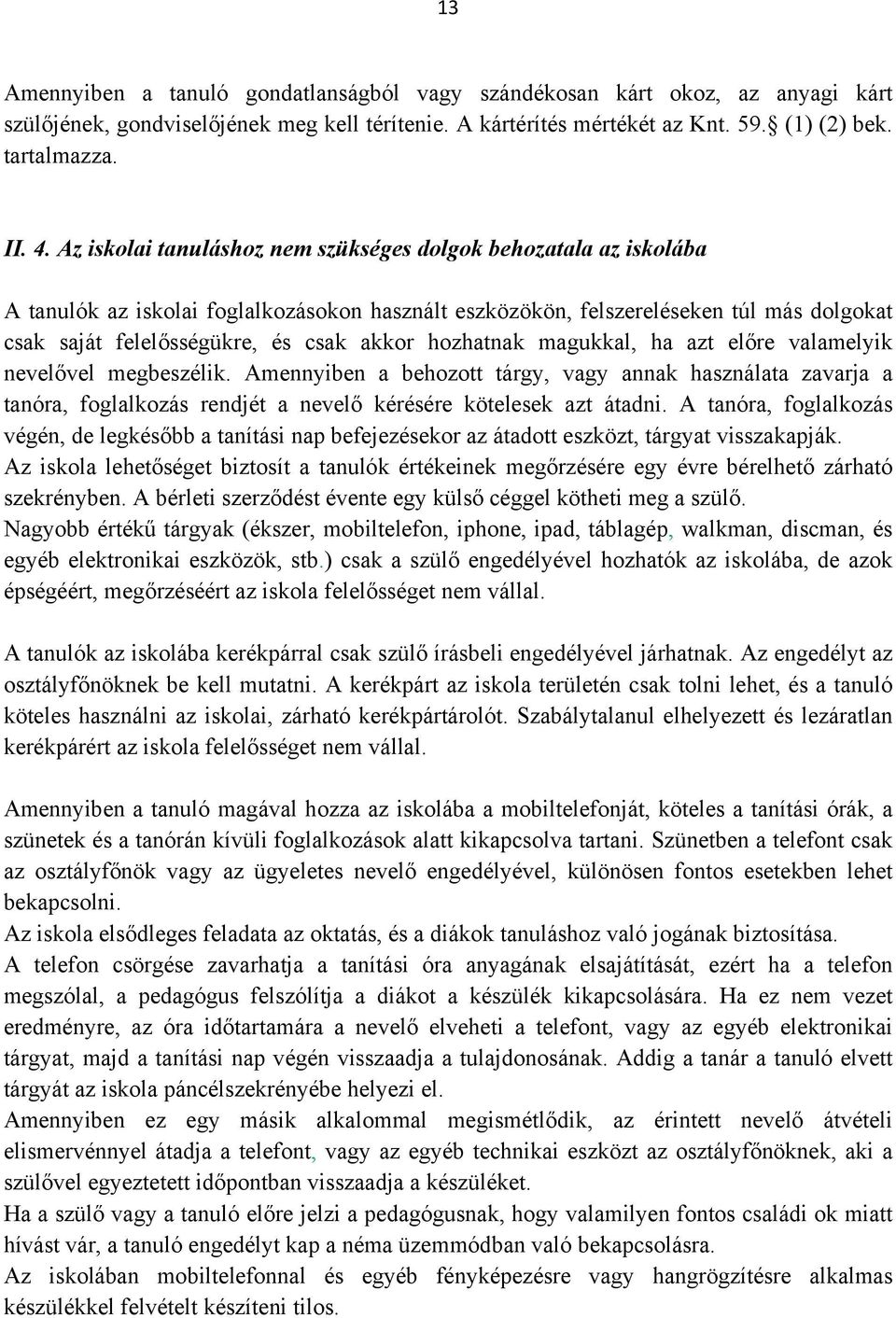 hozhatnak magukkal, ha azt előre valamelyik nevelővel megbeszélik. Amennyiben a behozott tárgy, vagy annak használata zavarja a tanóra, foglalkozás rendjét a nevelő kérésére kötelesek azt átadni.