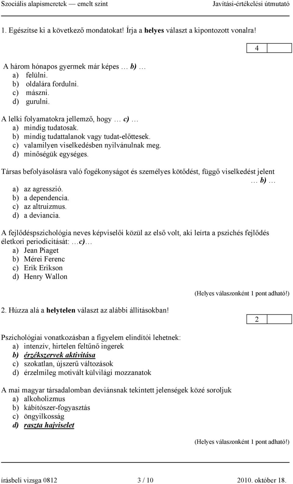 Társas befolyásolásra való fogékonyságot és személyes kötődést, függő viselkedést jelent b) a) az agresszió. b) a dependencia. c) az altruizmus. d) a deviancia.