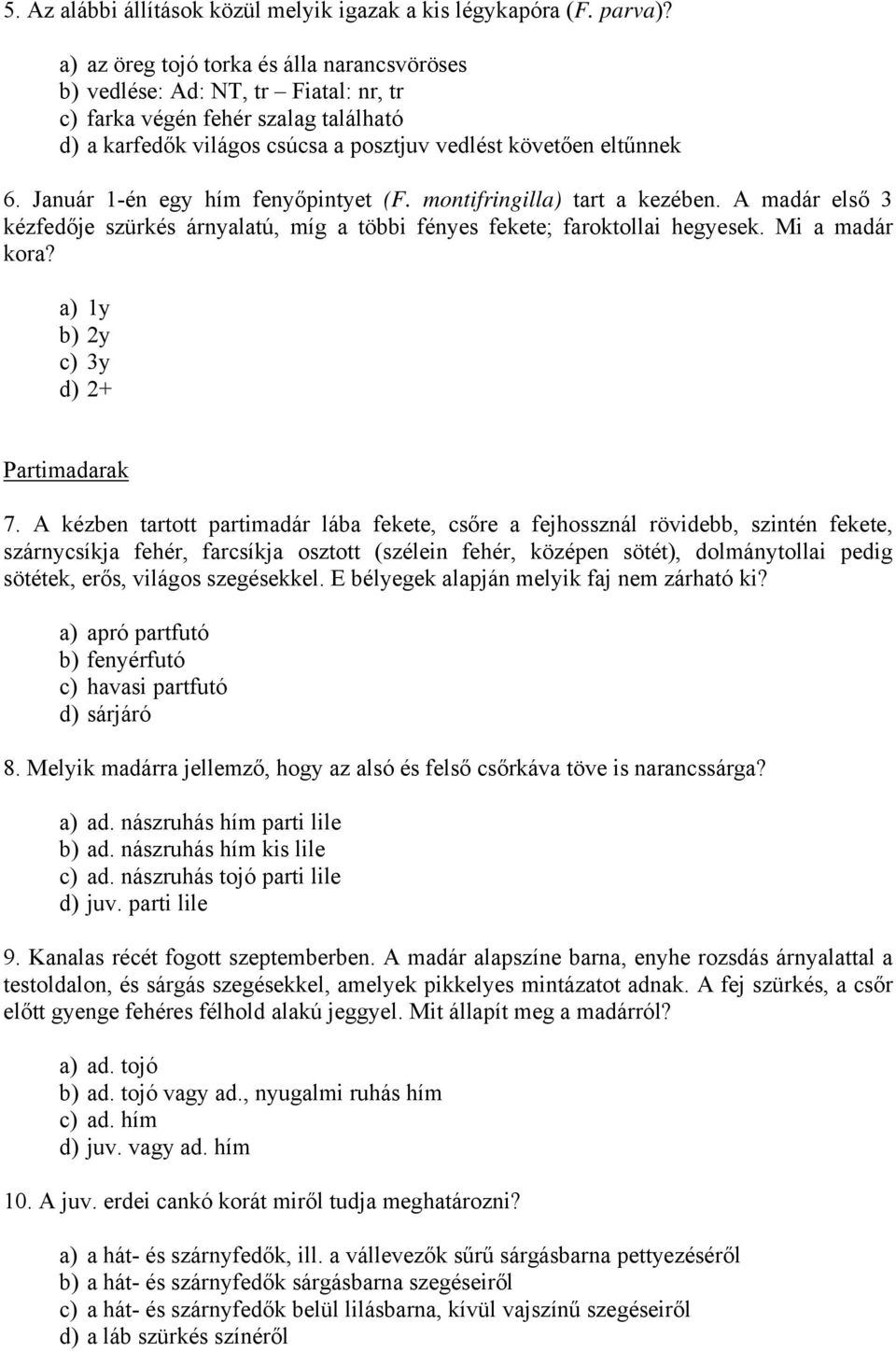 Január 1-én egy hím fenyőpintyet (F. montifringilla) tart a kezében. A madár első 3 kézfedője szürkés árnyalatú, míg a többi fényes fekete; faroktollai hegyesek. Mi a madár kora?