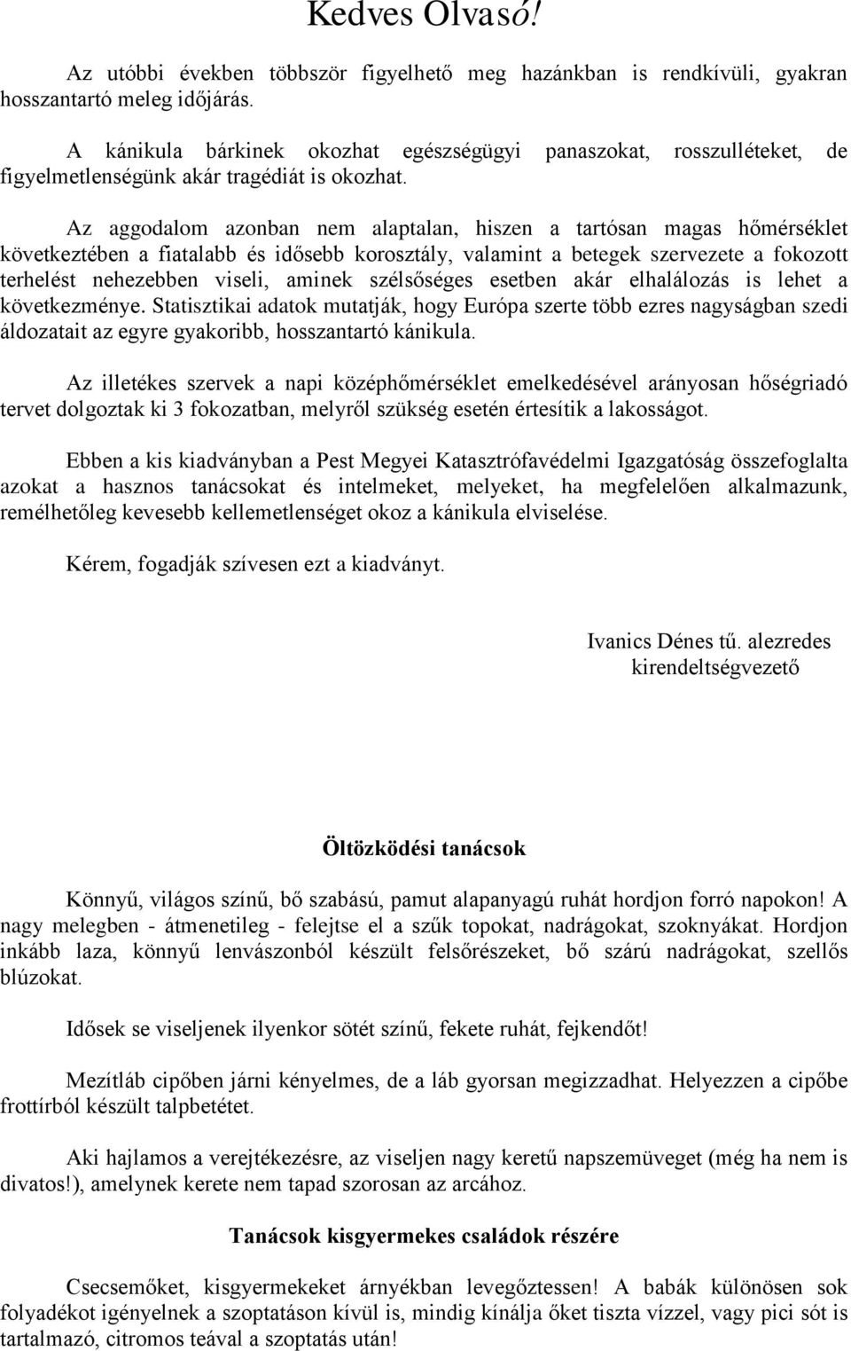 Az aggodalom azonban nem alaptalan, hiszen a tartósan magas hőmérséklet következtében a fiatalabb és idősebb korosztály, valamint a betegek szervezete a fokozott terhelést nehezebben viseli, aminek