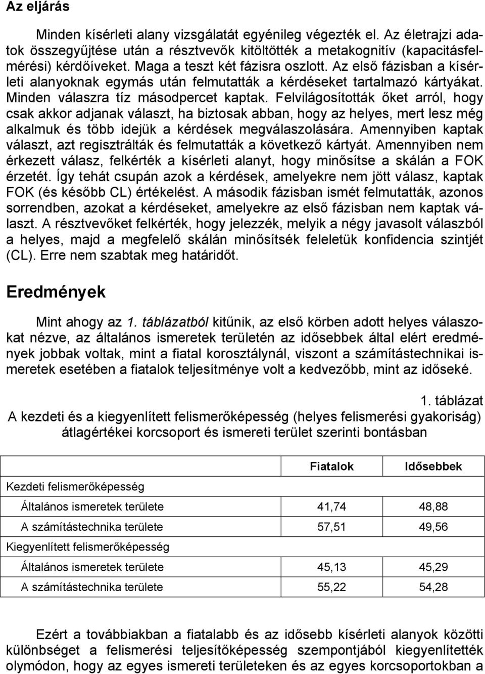 Felvilágosították őket arról, hogy csak akkor adjanak választ, ha biztosak abban, hogy az helyes, mert lesz még alkalmuk és több idejük a kérdések megválaszolására.