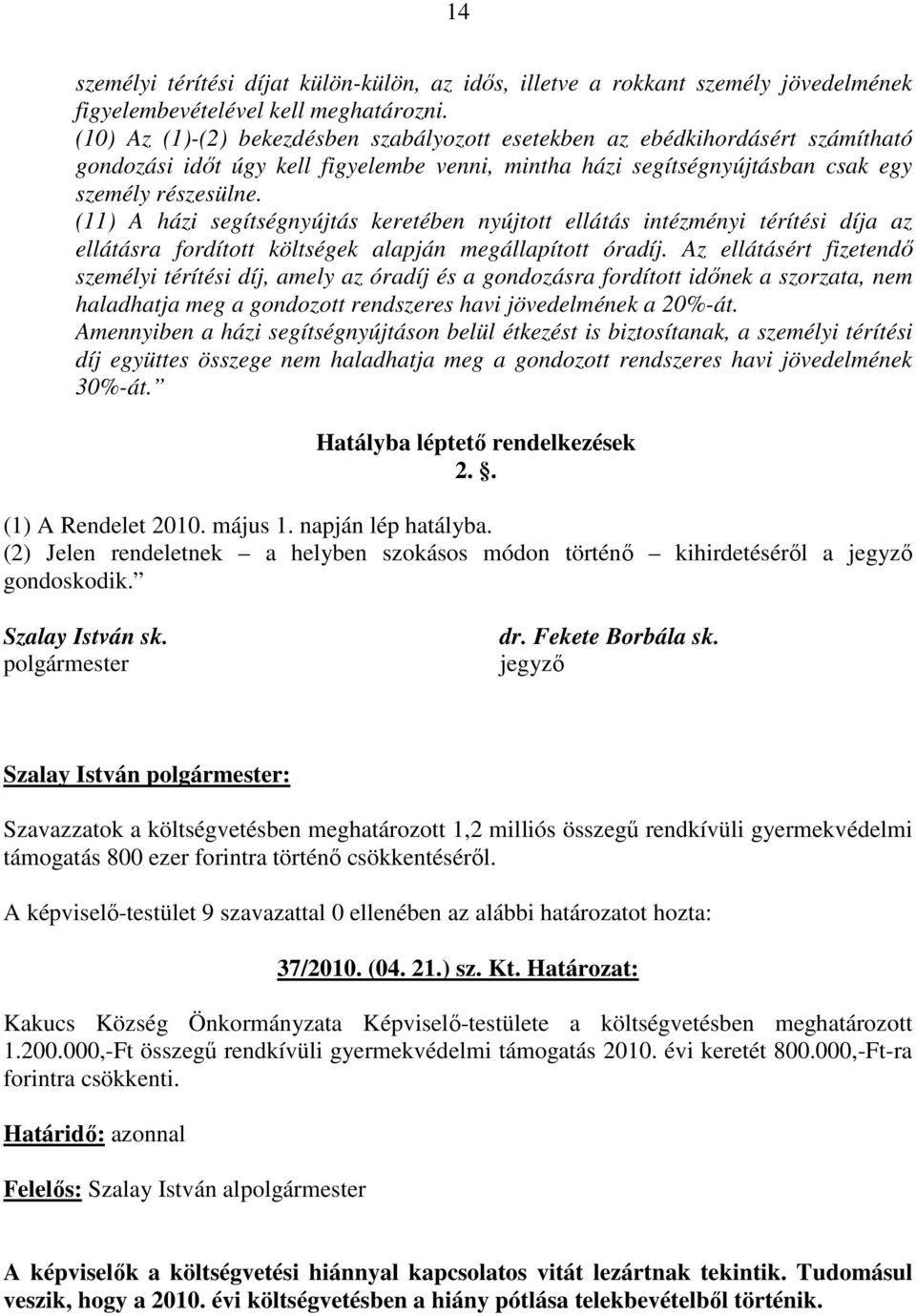 (11) A házi segítségnyújtás keretében nyújtott ellátás intézményi térítési díja az ellátásra fordított költségek alapján megállapított óradíj.