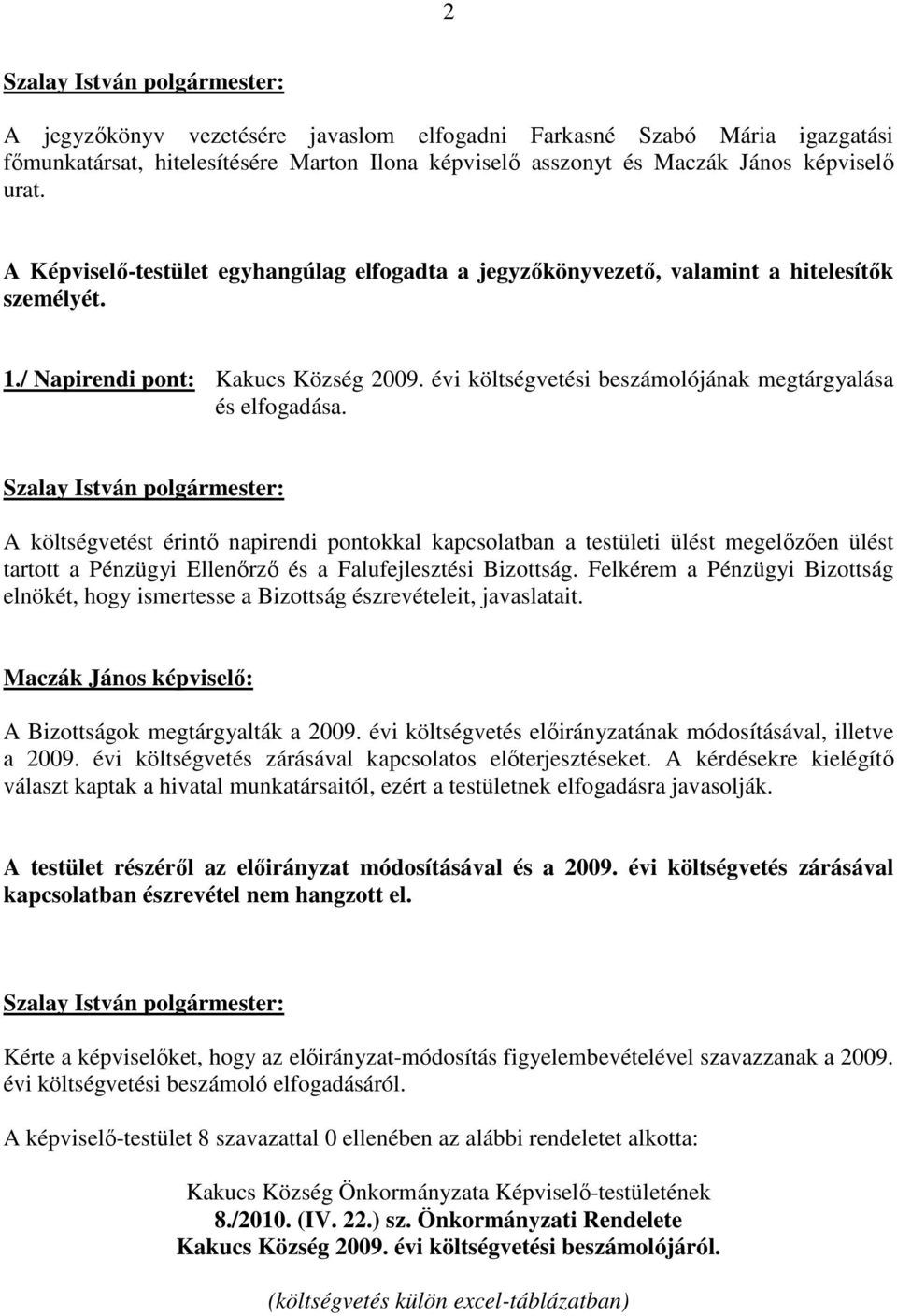 A költségvetést érintı napirendi pontokkal kapcsolatban a testületi ülést megelızıen ülést tartott a Pénzügyi Ellenırzı és a Falufejlesztési Bizottság.