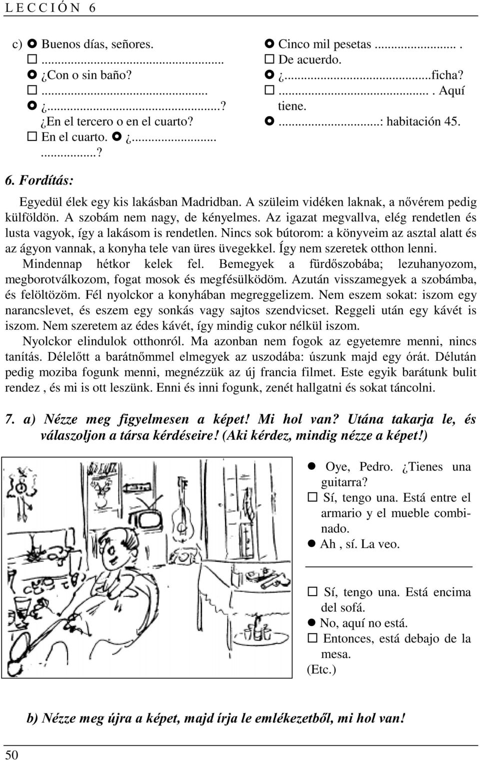 Nincs sok bútorom: a könyveim az asztal alatt és az ágyon vannak, a konyha tele van üres üvegekkel. Így nem szeretek otthon lenni. megborotválkozom, fogat mosok és megfésülködöm.