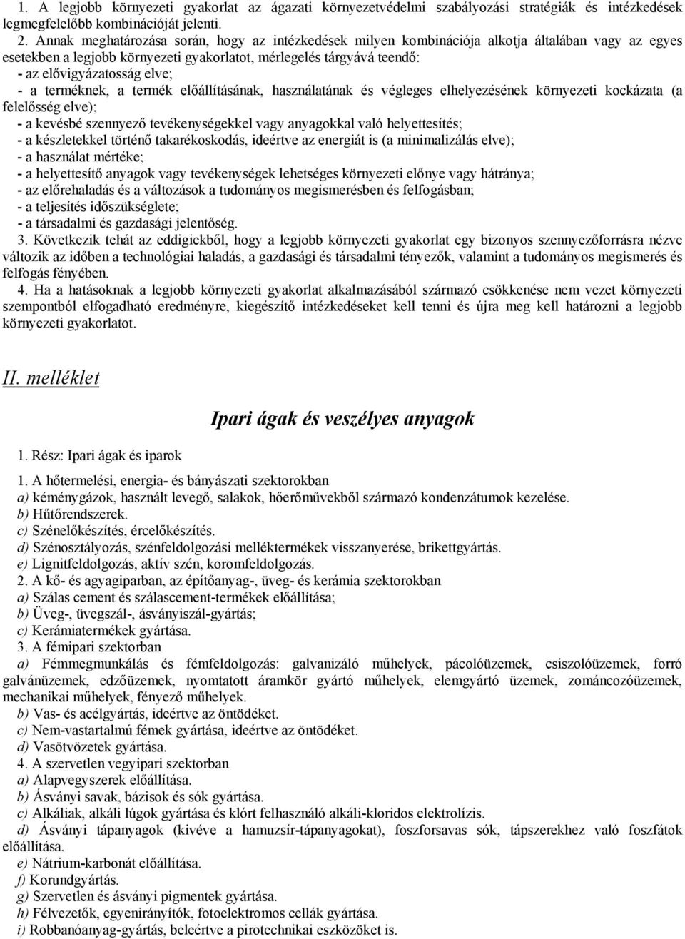 - a terméknek, a termék előállításának, használatának és végleges elhelyezésének környezeti kockázata (a felelősség elve); - a kevésbé szennyező tevékenységekkel vagy anyagokkal való helyettesítés; -