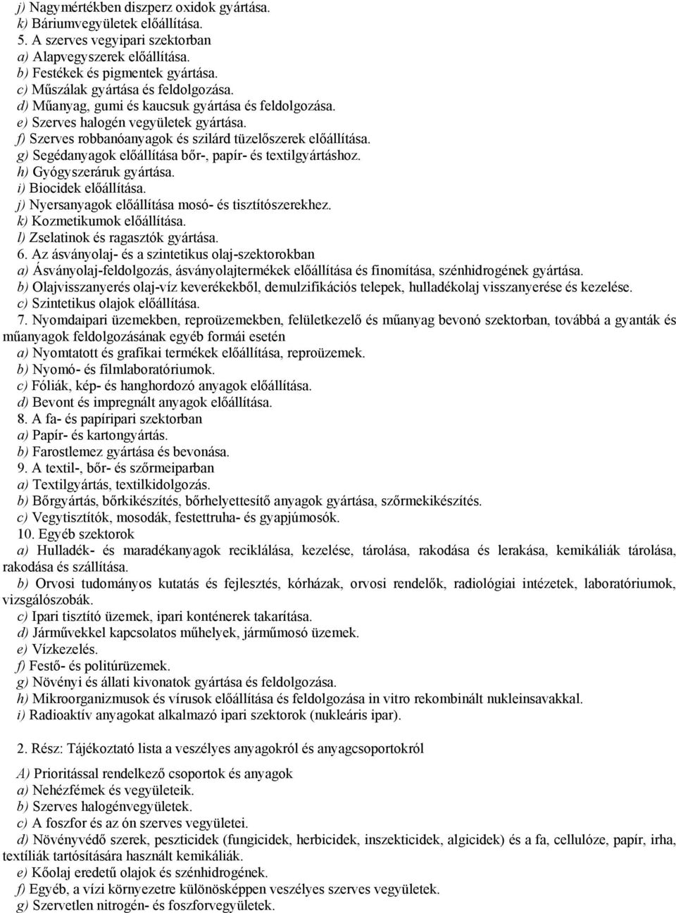 g) Segédanyagok előállítása bőr-, papír- és textilgyártáshoz. h) Gyógyszeráruk gyártása. i) Biocidek előállítása. j) Nyersanyagok előállítása mosó- és tisztítószerekhez. k) Kozmetikumok előállítása.