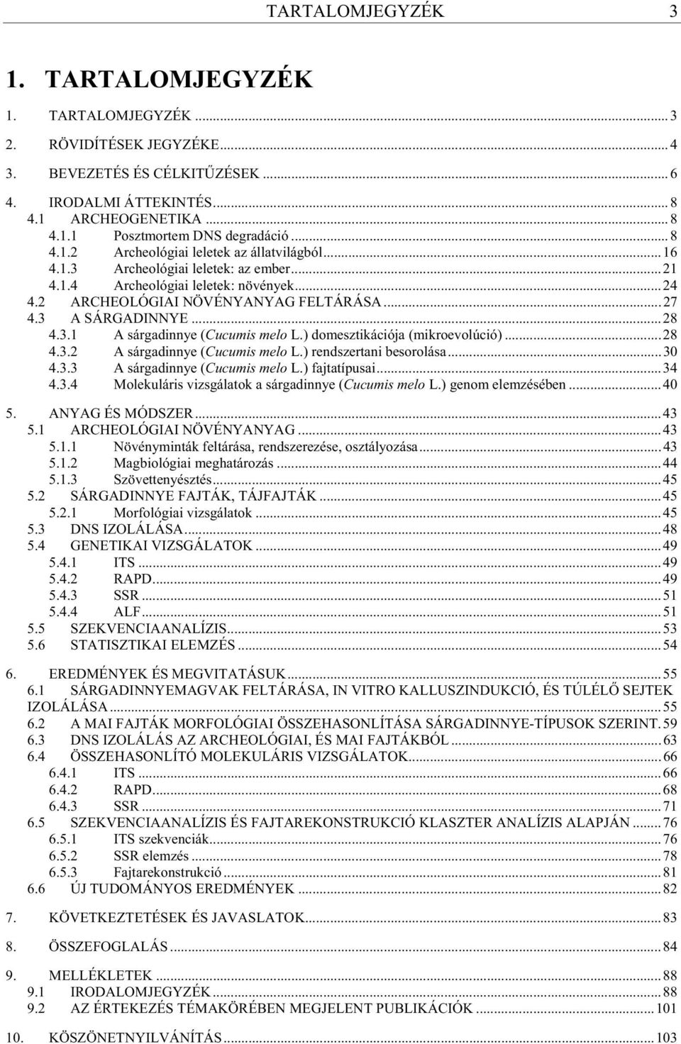 ..28 4.3.1 A sárgadinnye (Cucumis melo L.) domesztikációja (mikroevolúció)...28 4.3.2 A sárgadinnye (Cucumis melo L.) rendszertani besorolása...30 4.3.3 A sárgadinnye (Cucumis melo L.) fajtatípusai.