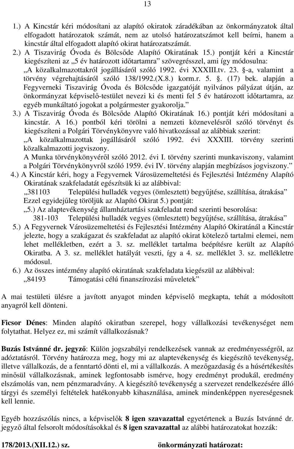 ) pontját kéri a Kincstár kiegészíteni az 5 év határozott időtartamra szövegrésszel, ami így módosulna: A közalkalmazottakról jogállásáról szóló 1992. évi XXXIII.tv. 23.