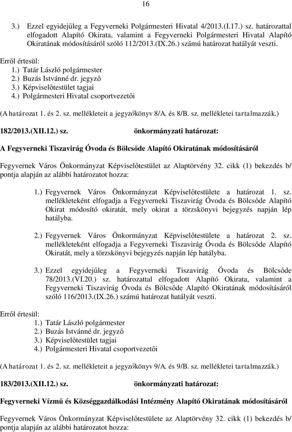 ) Buzás Istvánné dr. jegyző 3.) Képviselőtestület tagjai 4.) Polgármesteri Hivatal csoportvezetői (A határozat 1. és 2. sz. mellékleteit a jegyzőkönyv 8/A. és 8/B. sz. mellékletei tartalmazzák.