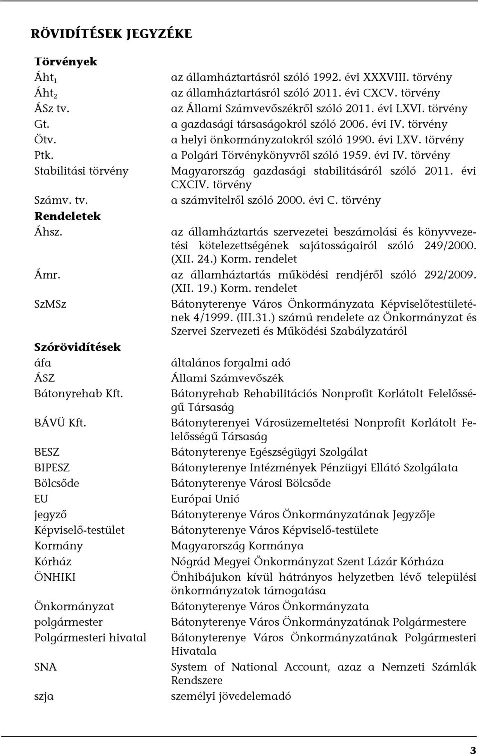 évi IV. törvény Magyarország gazdasági stabilitásáról szóló 2011. évi CXCIV. törvény a számvitelről szóló 2000. évi C. törvény az államháztartás szervezetei beszámolási és könyvvezetési kötelezettségének sajátosságairól szóló 249/2000.