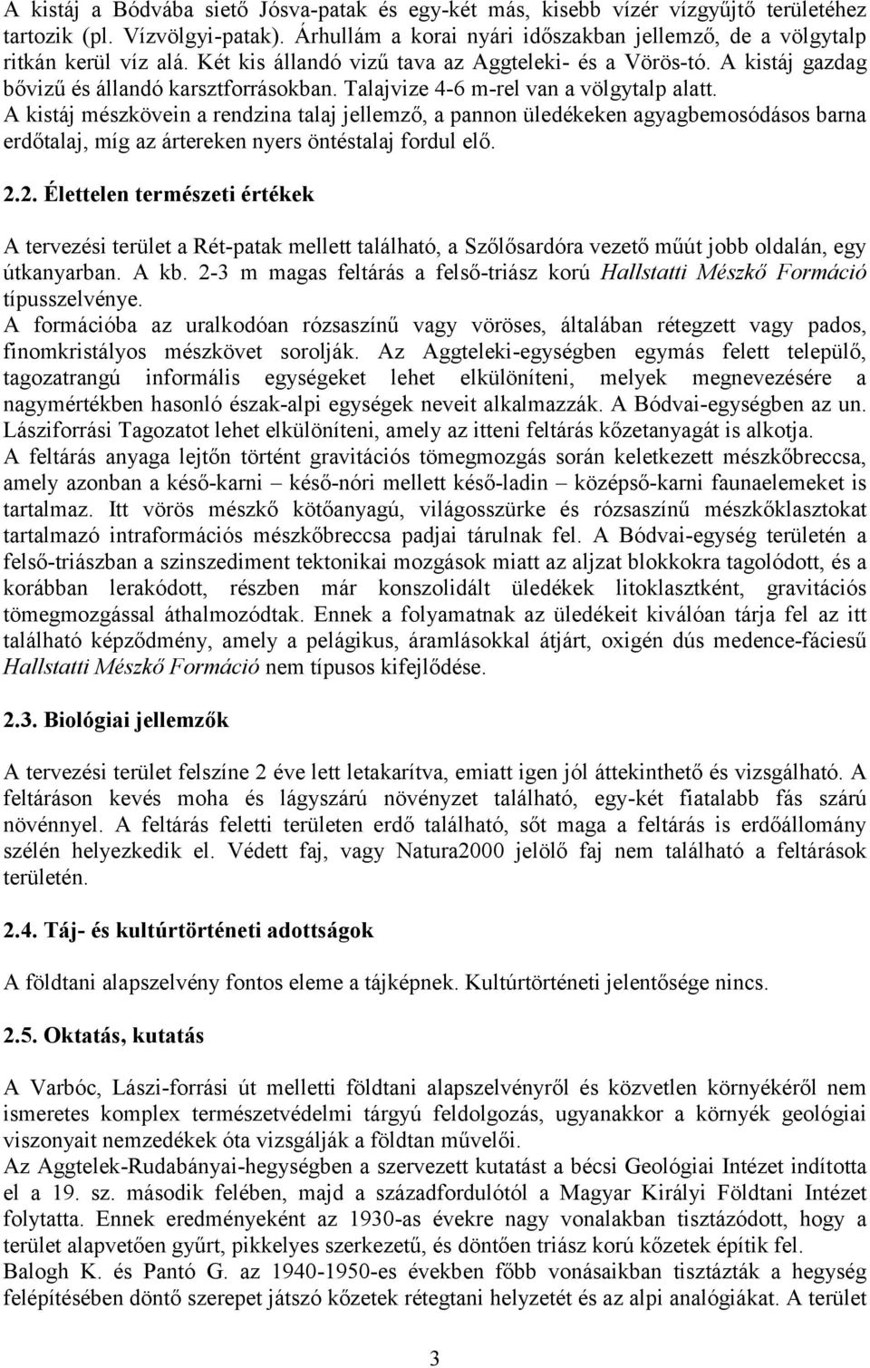 A kistáj mészkövein a rendzina talaj jellemző, a pannon üledékeken agyagbemosódásos barna erdőtalaj, míg az ártereken nyers öntéstalaj fordul elő. 2.