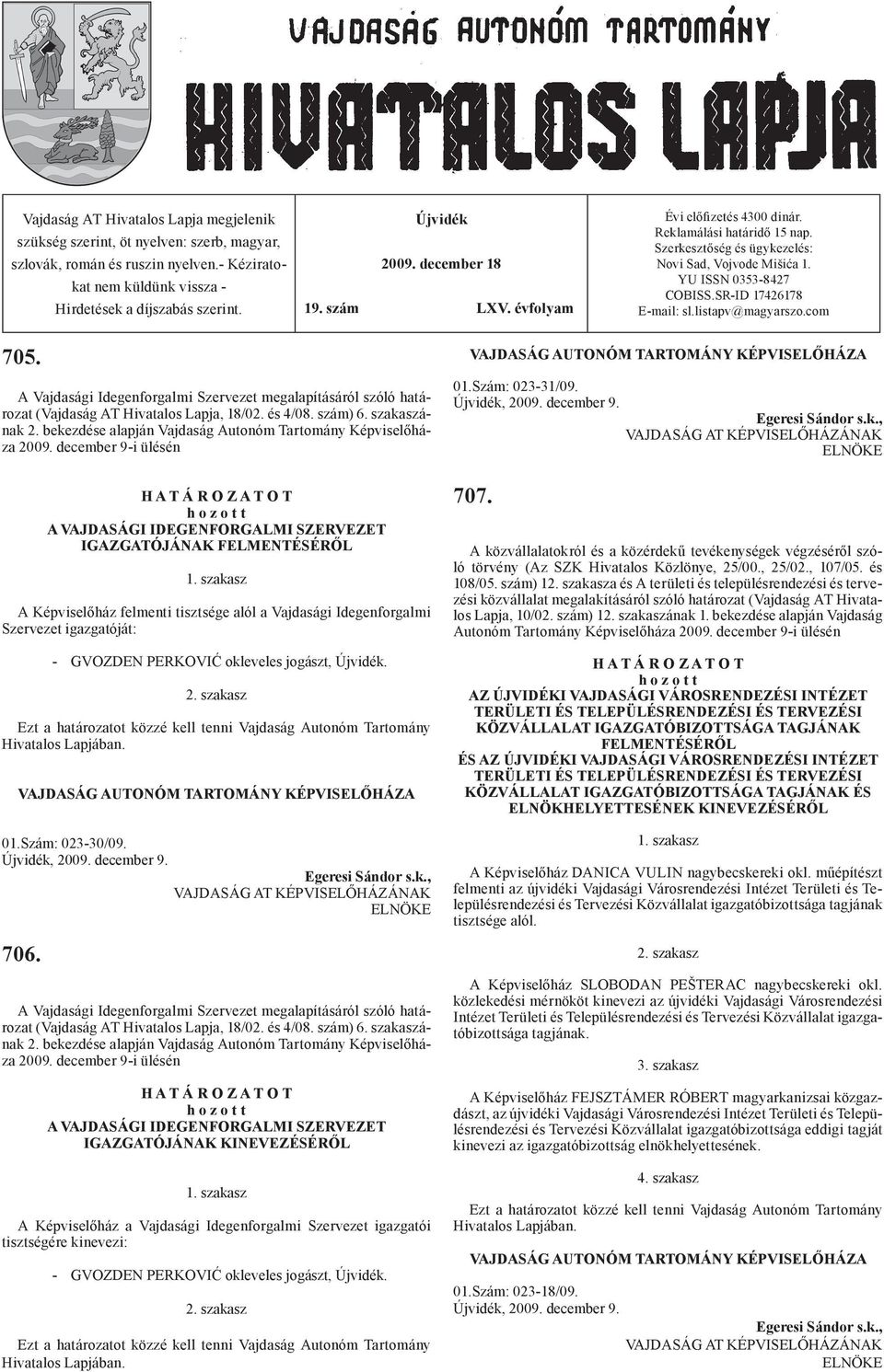 listapv@magyarszo.com 705. A Vajdasági Idegenforgalmi Szervezet megalapításáról szóló határozat (Vajdaság AT Hivatalos Lapja, 18/02. és 4/08. szám) 6. szakaszának 2.