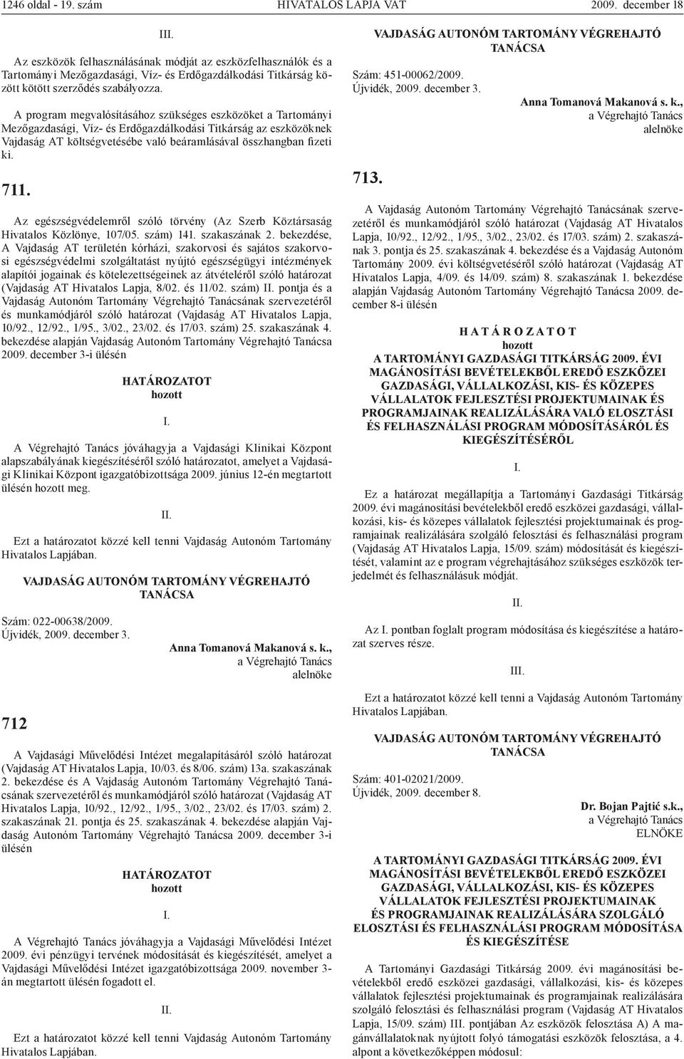 A program megvalósításához szükséges eszközöket a Tartományi Mezőgazdasági, Víz- és Erdőgazdálkodási Titkárság az eszközöknek Vajdaság AT költségvetésébe való beáramlásával összhangban fizeti ki. 711.