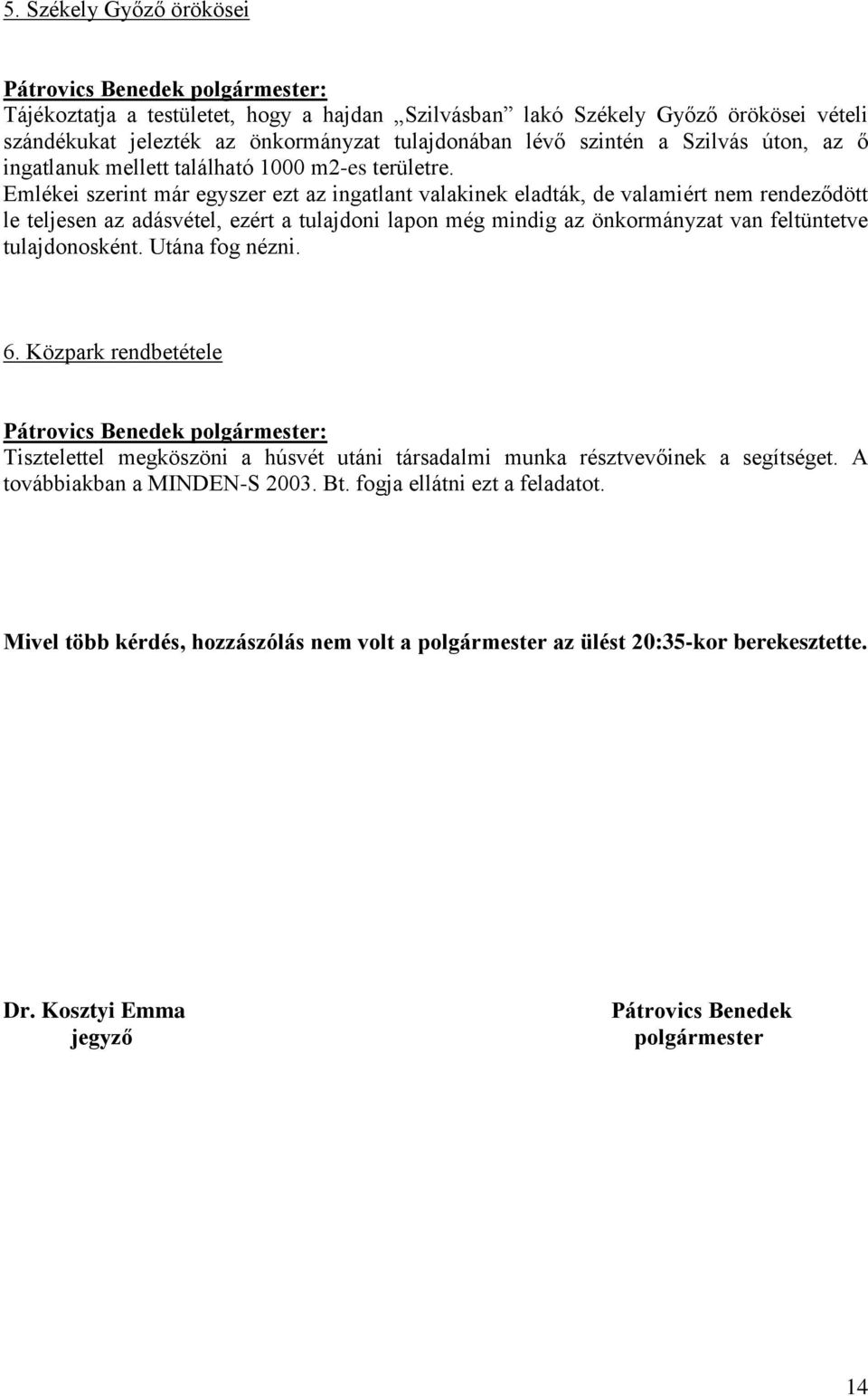 Emlékei szerint már egyszer ezt az ingatlant valakinek eladták, de valamiért nem rendeződött le teljesen az adásvétel, ezért a tulajdoni lapon még mindig az önkormányzat van feltüntetve