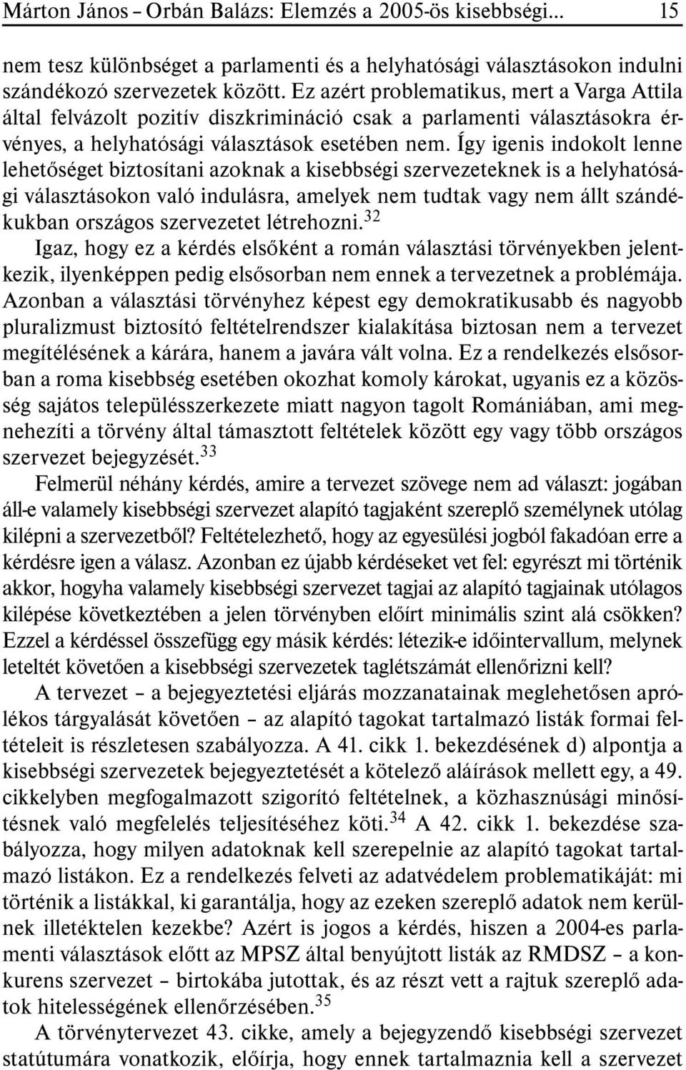 Így igenis indokolt lenne lehetõséget biztosítani azoknak a kisebbségi szervezeteknek is a helyhatósági választásokon való indulásra, amelyek nem tudtak vagy nem állt szándékukban országos