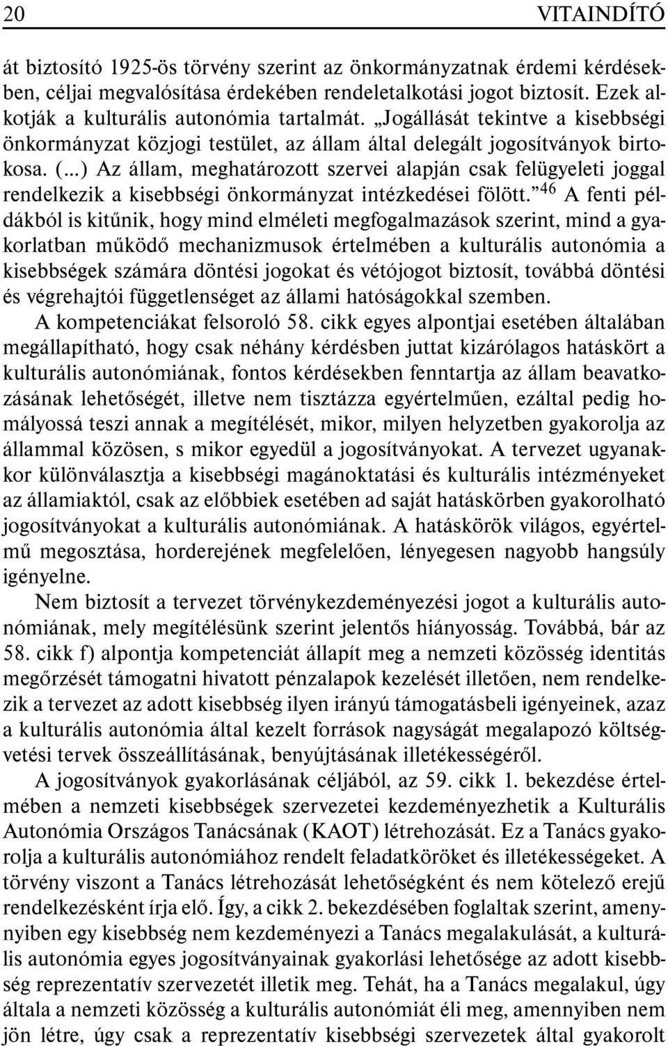 ( ) Az állam, meghatározott szervei alapján csak felügyeleti joggal rendelkezik a kisebbségi önkormányzat intézkedései fölött.