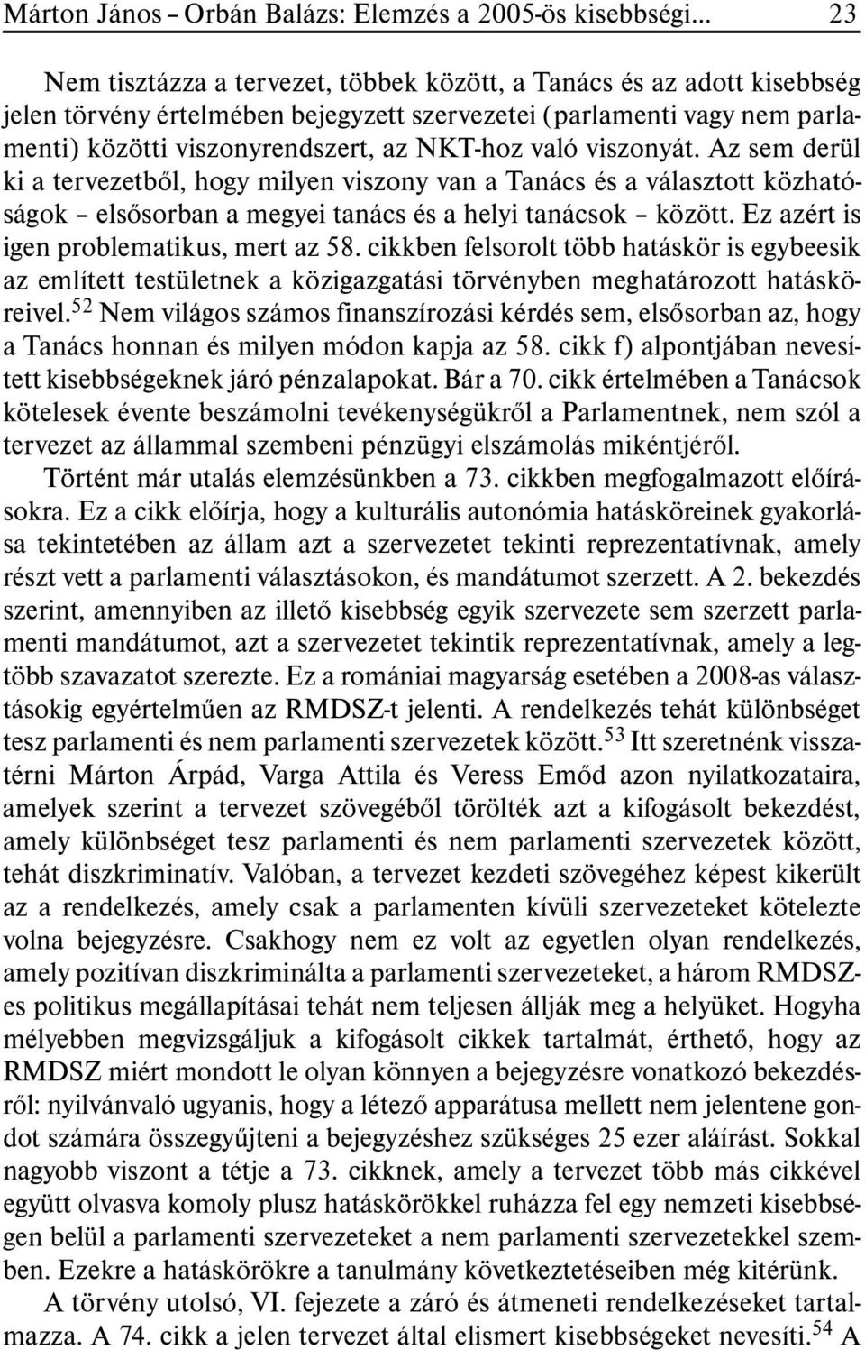 Az sem derül ki a tervezetbõl, hogy milyen viszony van a Tanács és a választott közhatóságok elsõsorban a megyei tanács és a helyi tanácsok között. Ez azért is igen problematikus, mert az 58.