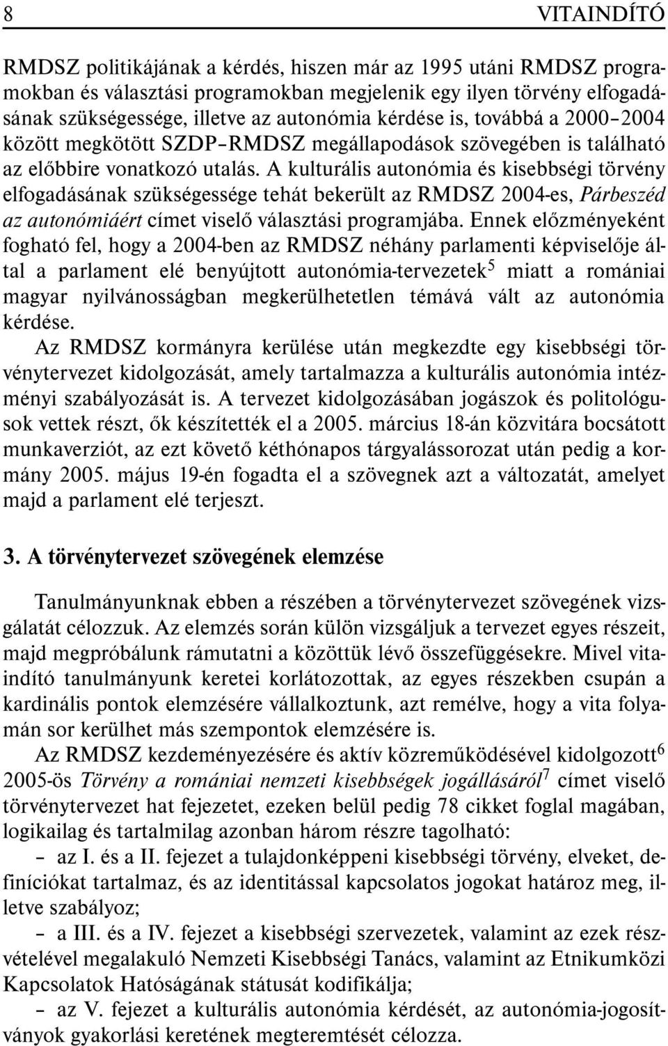 A kulturális autonómia és kisebbségi törvény elfogadásának szükségessége tehát bekerült az RMDSZ 2004-es, Párbeszéd az autonómiáért címet viselõ választási programjába.