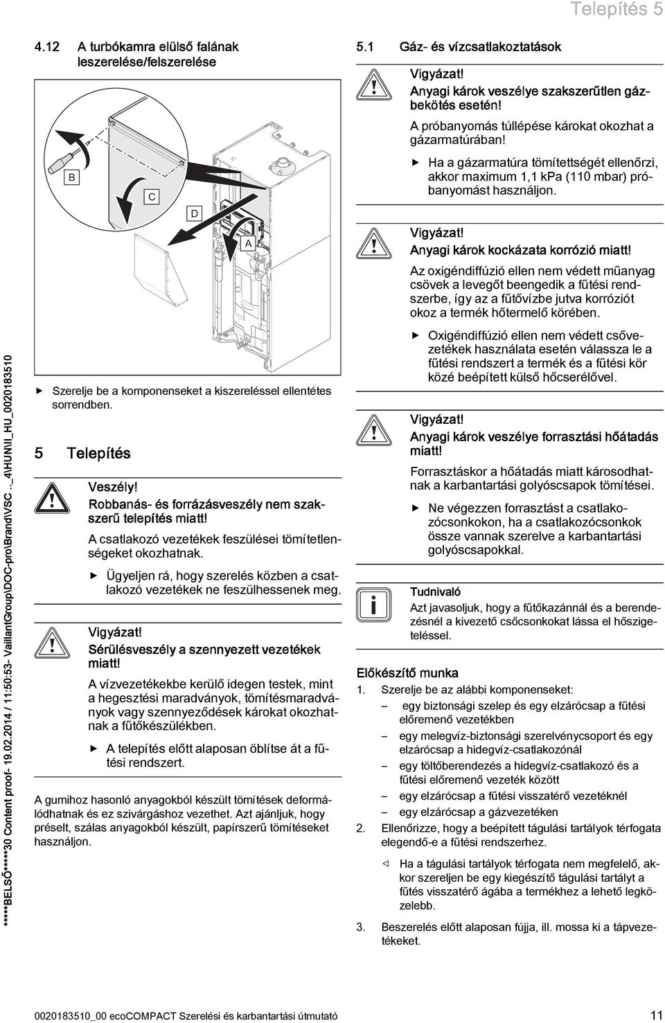 Anyagi károk kockázata korrózió miatt! BELS 0 Content proof- 9.0.04 / :50:5- VaillantGroup\DOC-pro\Brand\VSC.._4\HUN\II_HU_000850 Szerelje be a komponenseket a kiszereléssel ellentétes sorrendben.