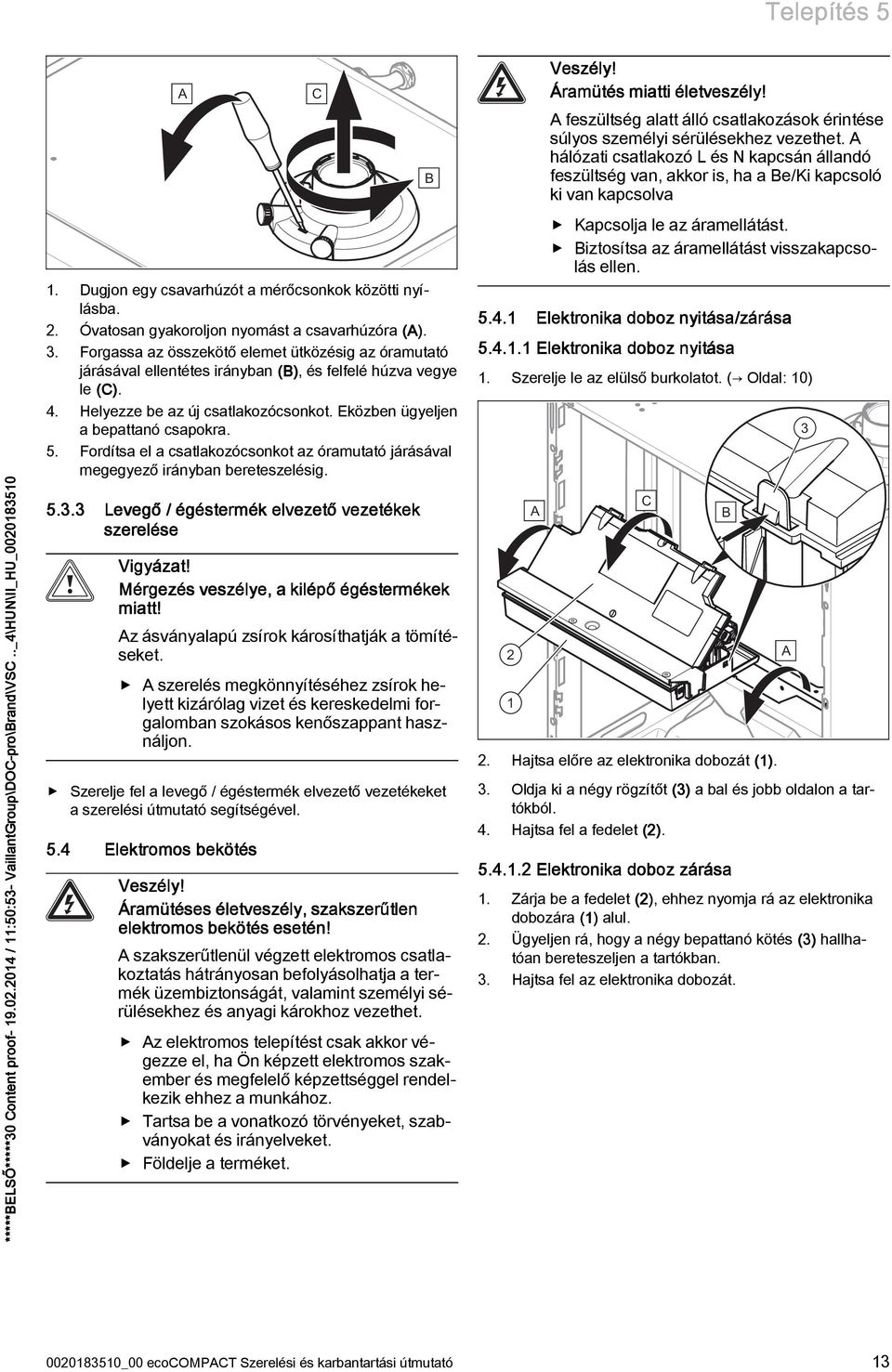 Helyezze be az új csatlakozócsonkot. Eközben ügyeljen a bepattanó csapokra. 5. Fordítsa el a csatlakozócsonkot az óramutató járásával megegyez irányban bereteszelésig. 5.. Leveg / égéstermék elvezet vezetékek szerelése Vigyázat!