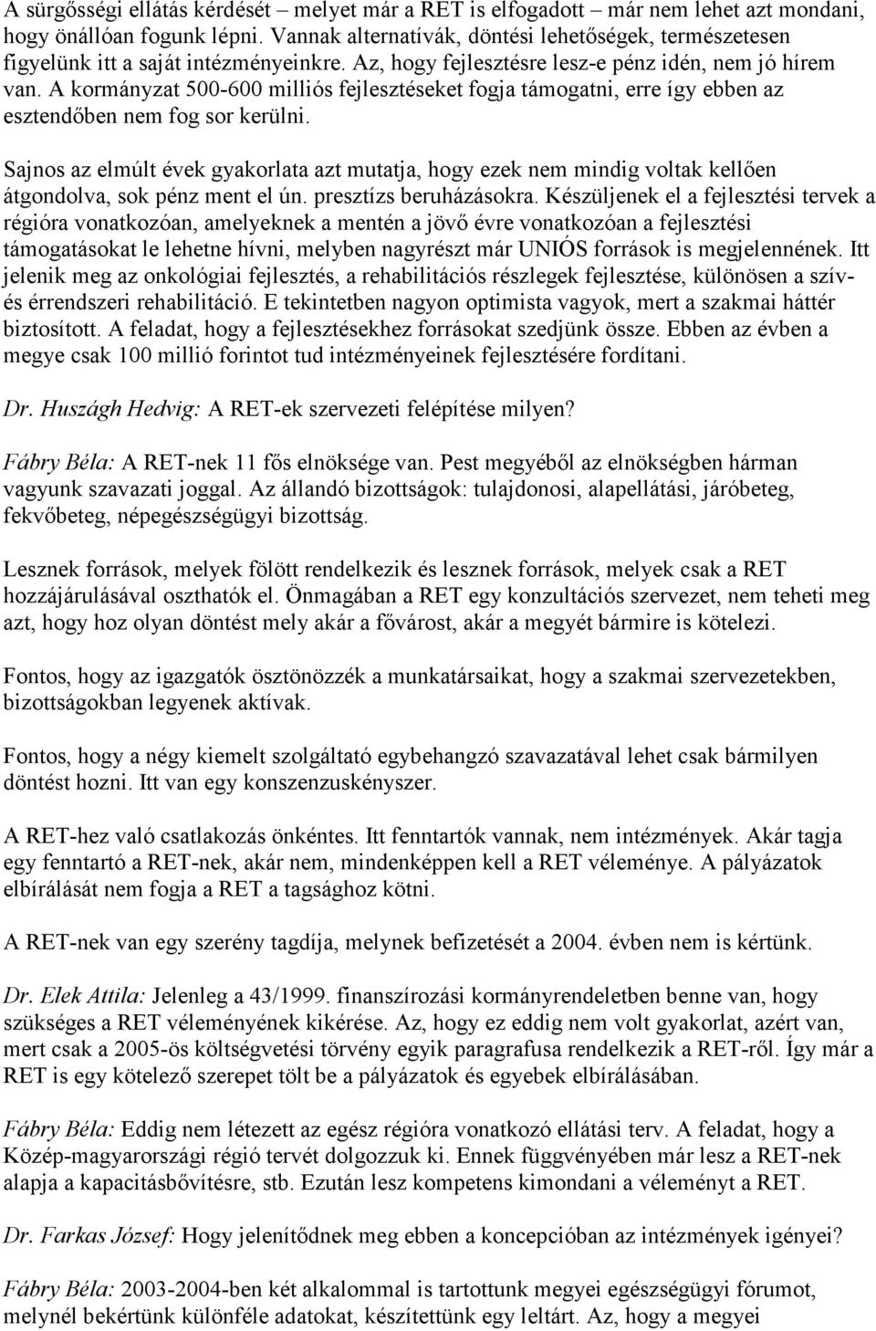 A kormányzat 500-600 milliós fejlesztéseket fogja támogatni, erre így ebben az esztendıben nem fog sor kerülni.