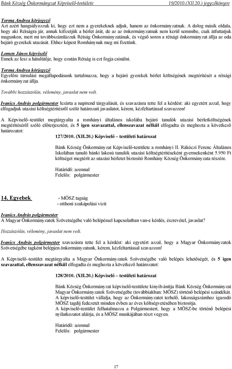 és végső soron a rétsági önkormányzat állja az oda bejáró gyerekek utazását. Ehhez képest Romhánynak meg mi fizetünk. Ennek az lesz a hátulütője, hogy ezután Rétság is ezt fogja csinálni.