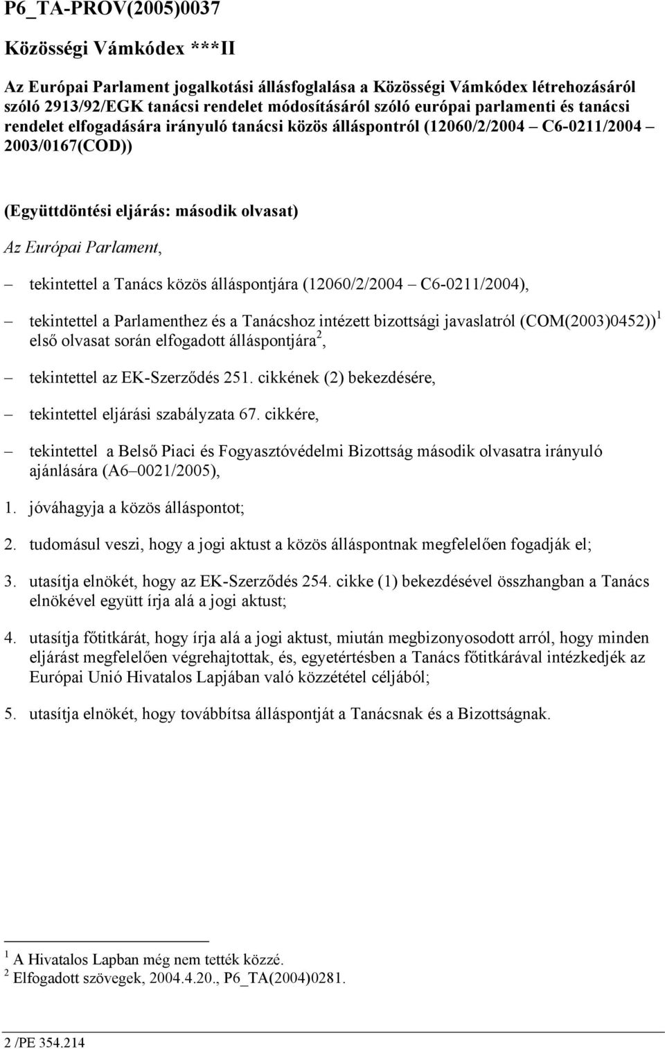 Tanács közös álláspontjára (12060/2/2004 C6-0211/2004), tekintettel a Parlamenthez és a Tanácshoz intézett bizottsági javaslatról (COM(2003)0452)) 1 első olvasat során elfogadott álláspontjára 2,