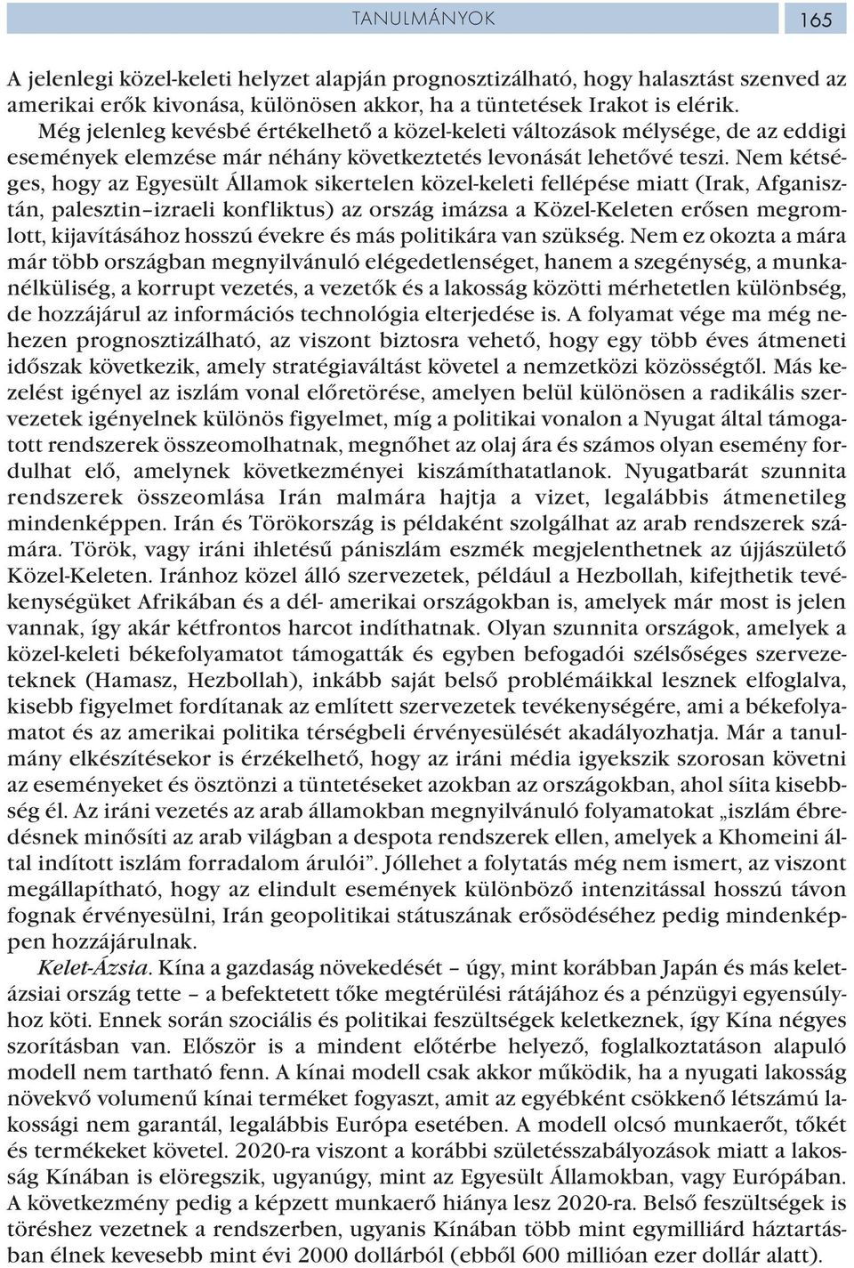 Nem kétséges, hogy az Egyesült Államok sikertelen közel-keleti fellépése miatt (Irak, Afganisztán, palesztin izraeli konfliktus) az ország imázsa a Közel-Keleten erősen megromlott, kijavításához
