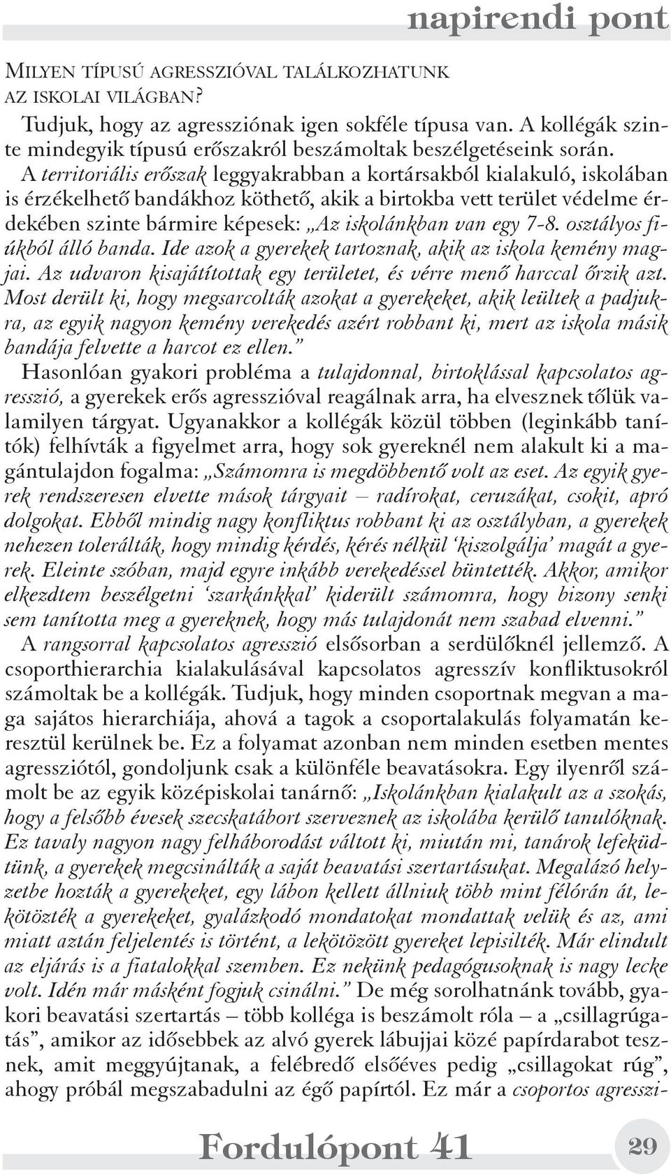 egy 7-8. osztályos fiúkból álló banda. Ide azok a gyerekek tartoznak, akik az iskola kemény magjai. Az udvaron kisajátítottak egy területet, és vérre menõ harccal õrzik azt.