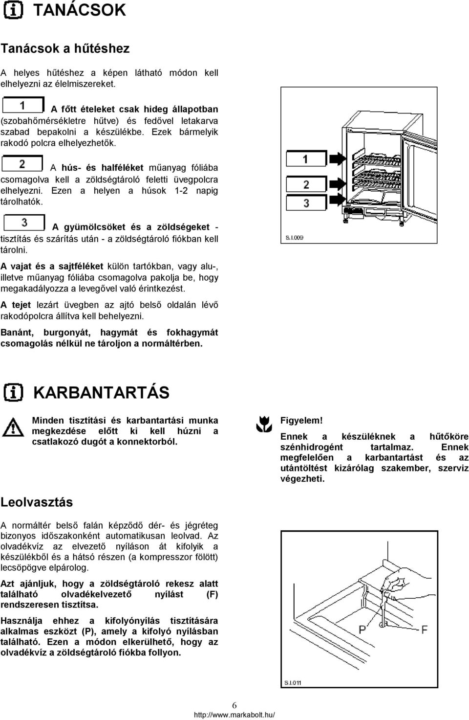 A hús- és halféléket műanyag fóliába csomagolva kell a zöldségtároló feletti üvegpolcra elhelyezni. Ezen a helyen a húsok 1-2 napig tárolhatók.