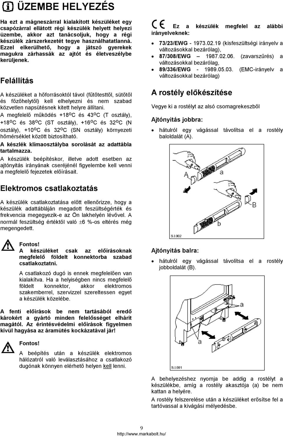 Felállítás A készüléket a hőforrásoktól távol (fűtőtesttől, sütőtől és főzőhelytől) kell elhelyezni és nem szabad közvetlen napsütésnek kitett helyre állítani.