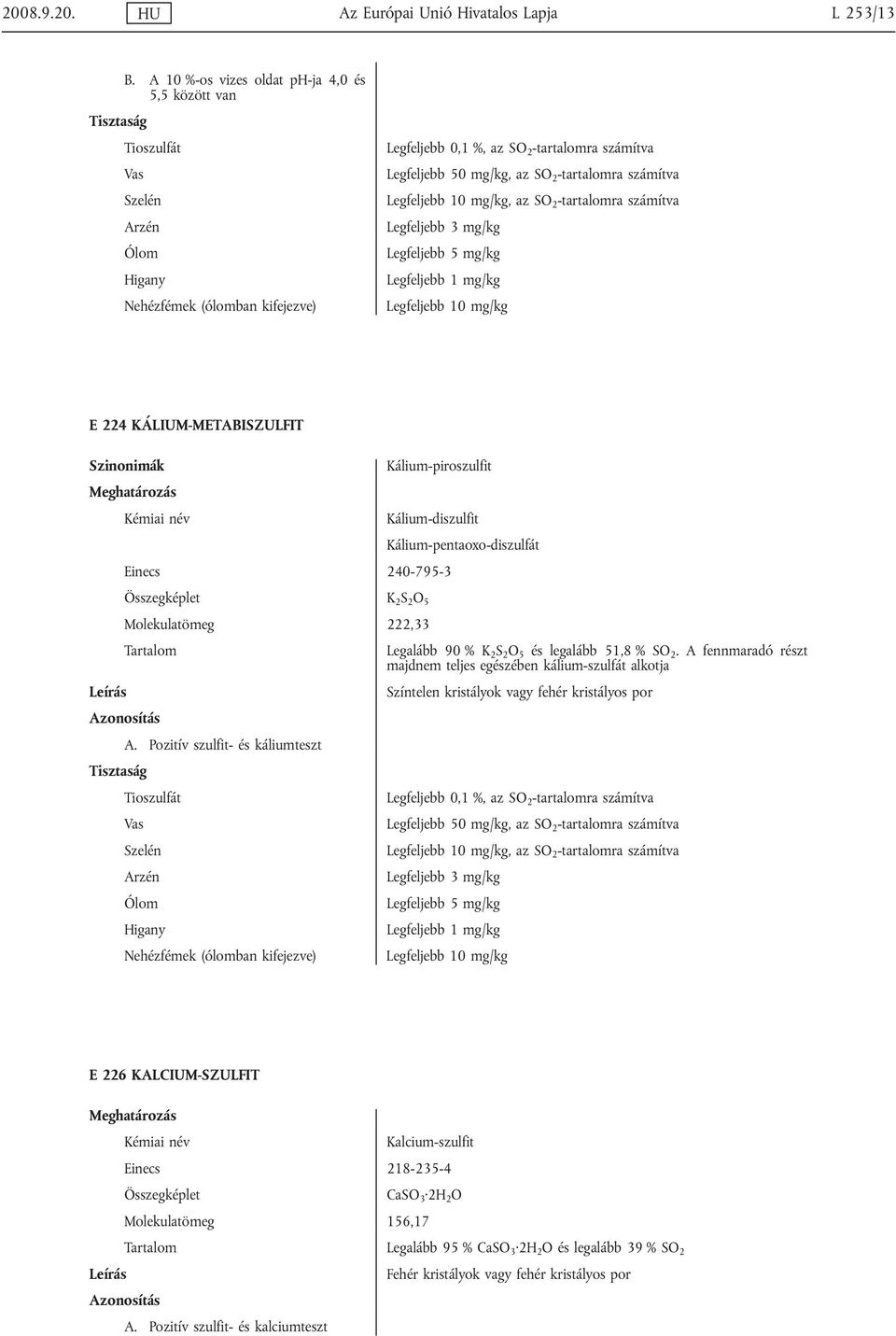 Legfeljebb 10 mg/kg, az SO 2 -tartalomra számítva Legfeljebb 10 mg/kg E 224 KÁLIUM-METABISZULFIT Kálium-piroszulfit Kálium-diszulfit Kálium-pentaoxo-diszulfát Einecs 240-795-3 K 2 S 2 O 5