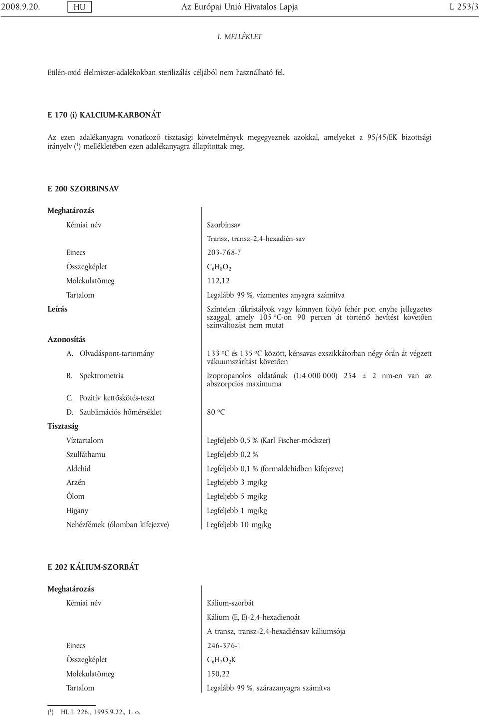 meg. E 200 SZORBINSAV Szorbinsav Transz, transz-2,4-hexadién-sav Einecs 203-768-7 C 6 H 8 O 2 Molekulatömeg 112,12 Legalább 99 %, vízmentes anyagra számítva Színtelen tűkristályok vagy könnyen folyó