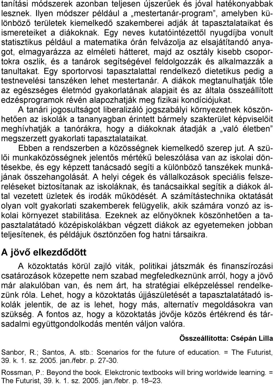 Egy neves kutatóintézettől nyugdíjba vonult statisztikus például a matematika órán felvázolja az elsajátítandó anyagot, elmagyarázza az elméleti hátteret, majd az osztály kisebb csoportokra oszlik,