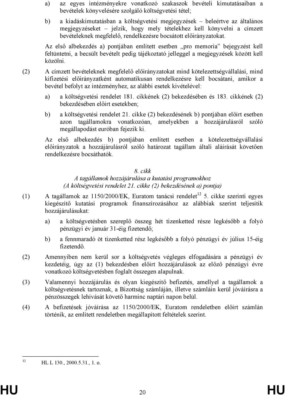 Az első albekezdés a) pontjában említett esetben pro memoria bejegyzést kell feltüntetni, a becsült bevételt pedig tájékoztató jelleggel a megjegyzések között kell közölni.