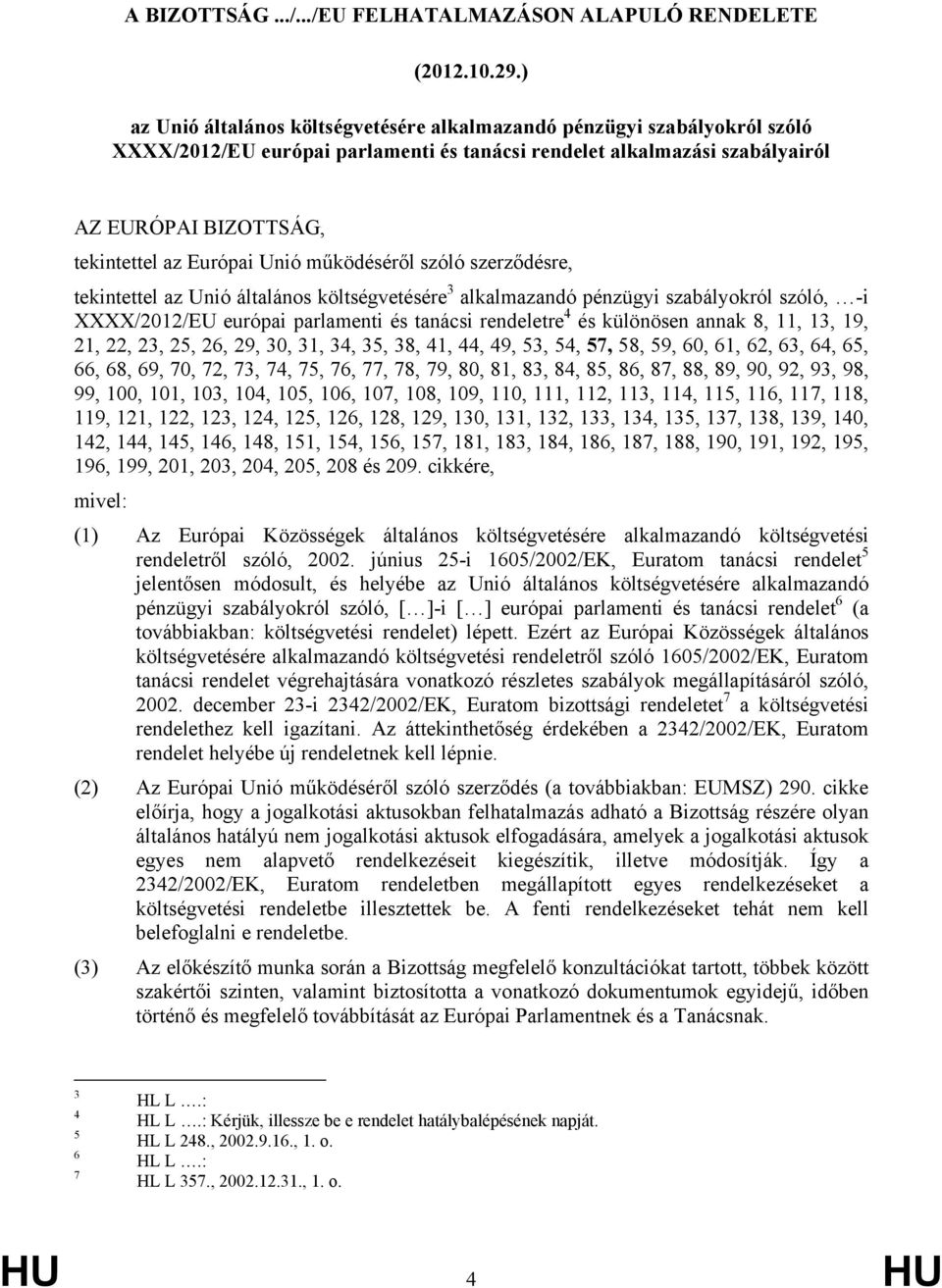 Unió működéséről szóló szerződésre, tekintettel az Unió általános költségvetésére 3 alkalmazandó pénzügyi szabályokról szóló, -i XXXX/2012/EU európai parlamenti és tanácsi rendeletre 4 és különösen