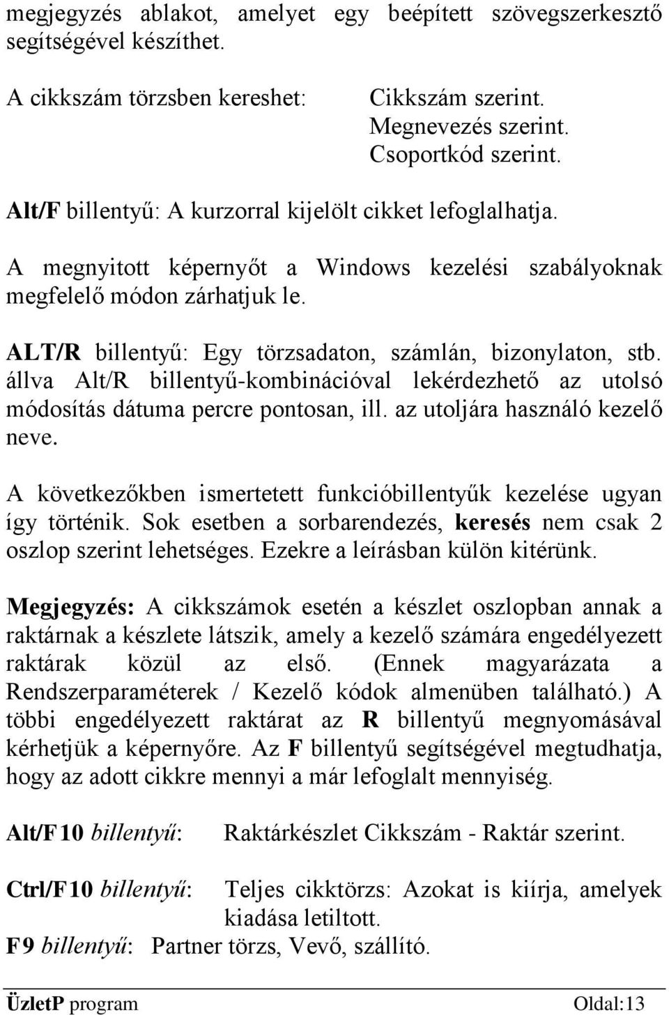 ALT/R billentyű: Egy törzsadaton, számlán, bizonylaton, stb. állva Alt/R billentyű-kombinációval lekérdezhető az utolsó módosítás dátuma percre pontosan, ill. az utoljára használó kezelő neve.