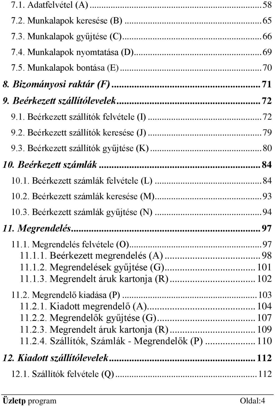 Beérkezett számlák... 84 10.1. Beérkezett számlák felvétele (L)... 84 10.2. Beérkezett számlák keresése (M)... 93 10.3. Beérkezett számlák gyűjtése (N)... 94 11. Megrendelés... 97 11.1. Megrendelés felvétele (O).