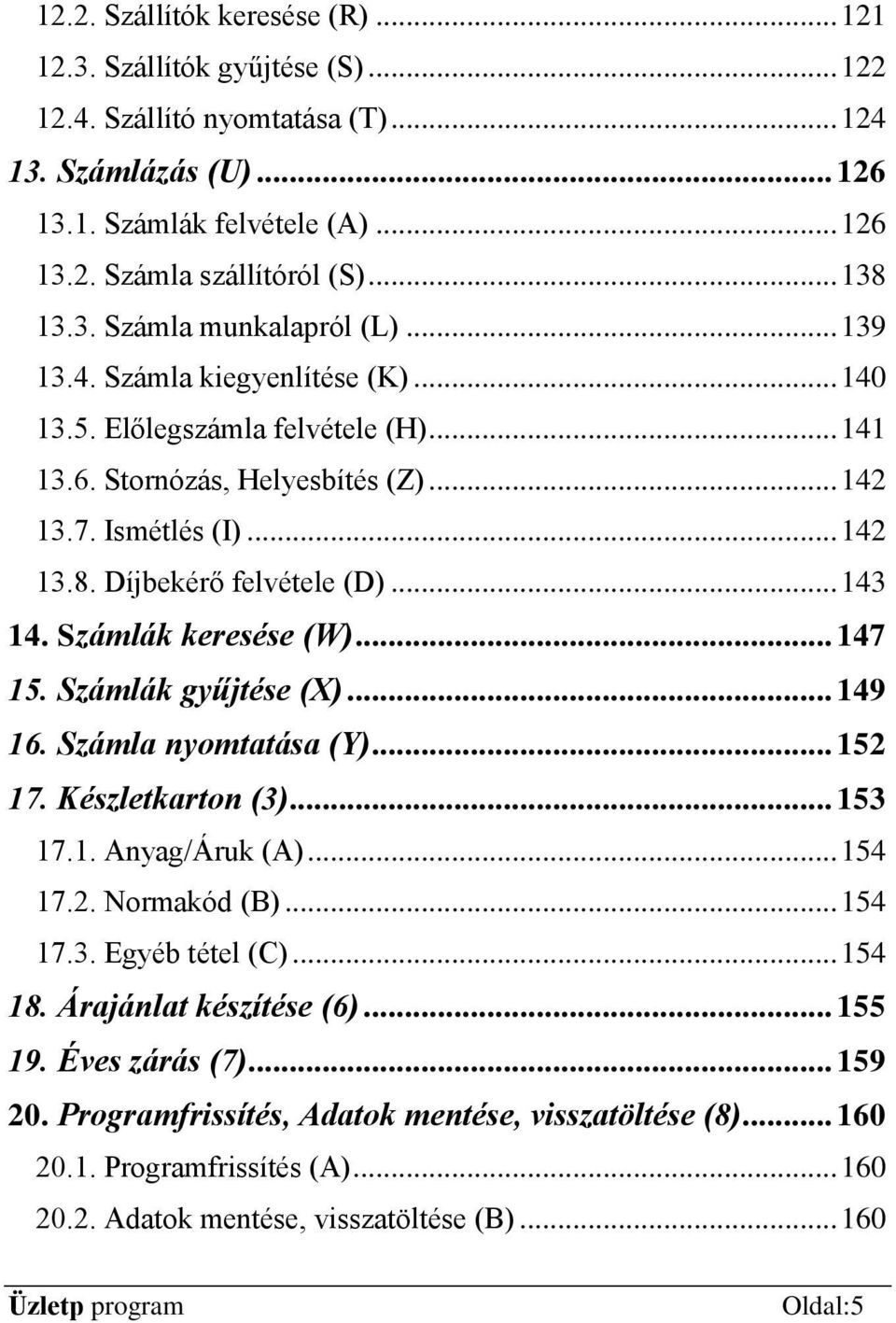 .. 143 14. Számlák keresése (W)... 147 15. Számlák gyűjtése (X)... 149 16. Számla nyomtatása (Y)... 152 17. Készletkarton (3)... 153 17.1. Anyag/Áruk (A)... 154 17.2. Normakód (B)... 154 17.3. Egyéb tétel (C).