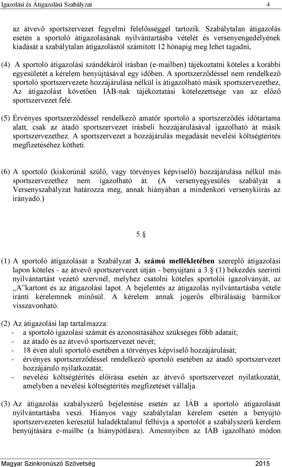 átigazolási szándékáról írásban (e-mailben) tájékoztatni köteles a korábbi egyesületét a kérelem benyújtásával egy időben.